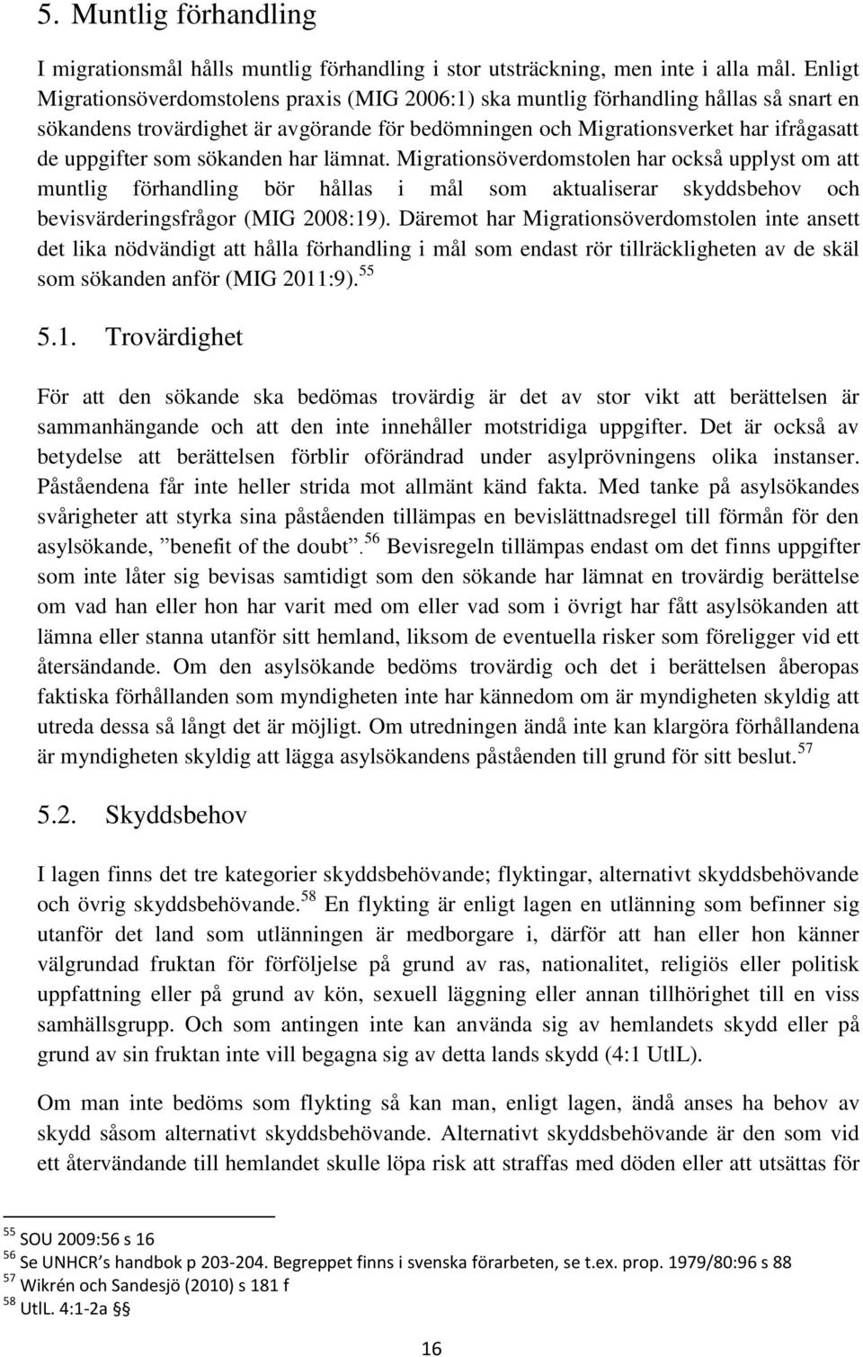 sökanden har lämnat. Migrationsöverdomstolen har också upplyst om att muntlig förhandling bör hållas i mål som aktualiserar skyddsbehov och bevisvärderingsfrågor (MIG 2008:19).