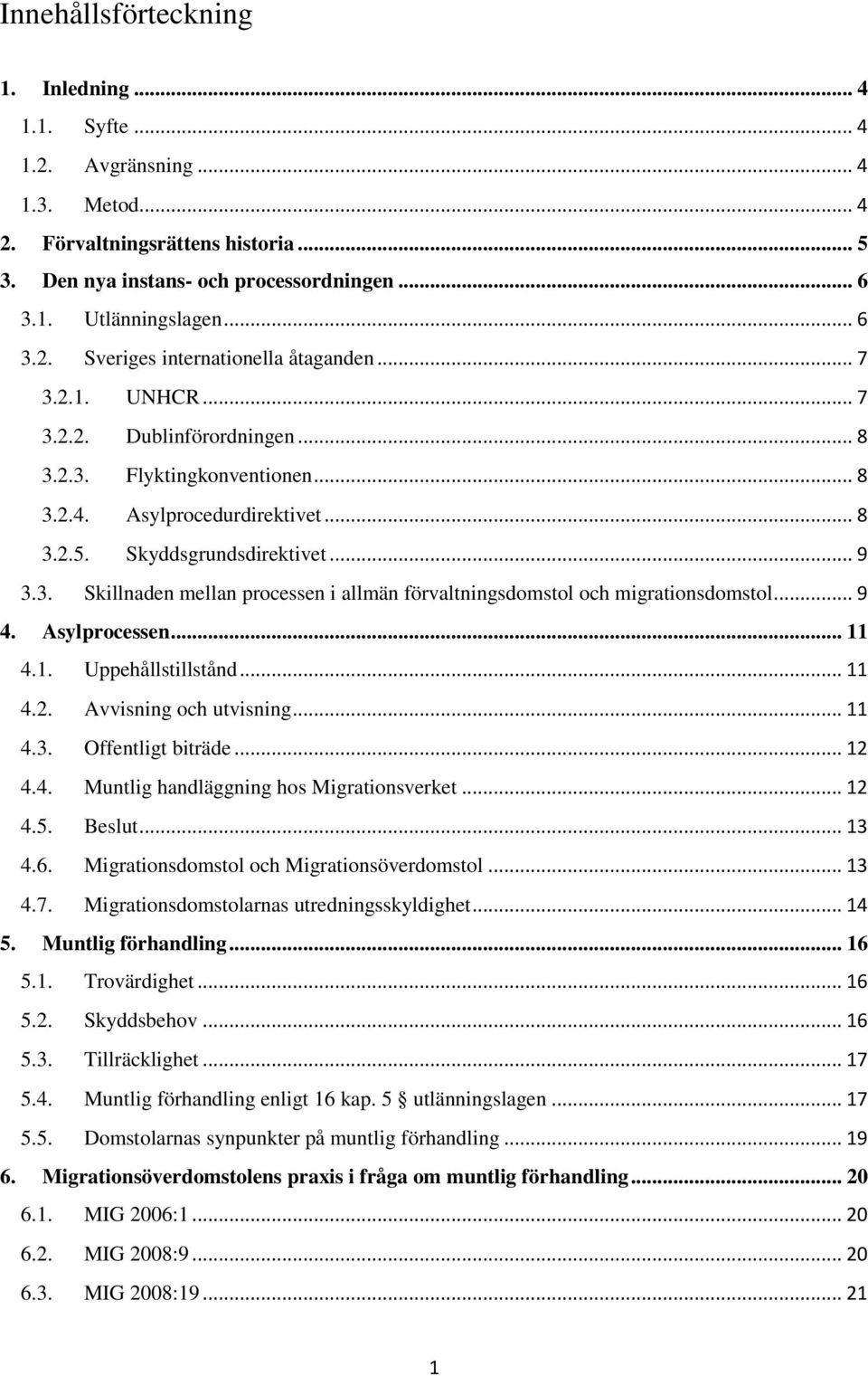 .. 9 3.3. Skillnaden mellan processen i allmän förvaltningsdomstol och migrationsdomstol... 9 4. Asylprocessen... 11 4.1. Uppehållstillstånd... 11 4.2. Avvisning och utvisning... 11 4.3. Offentligt biträde.