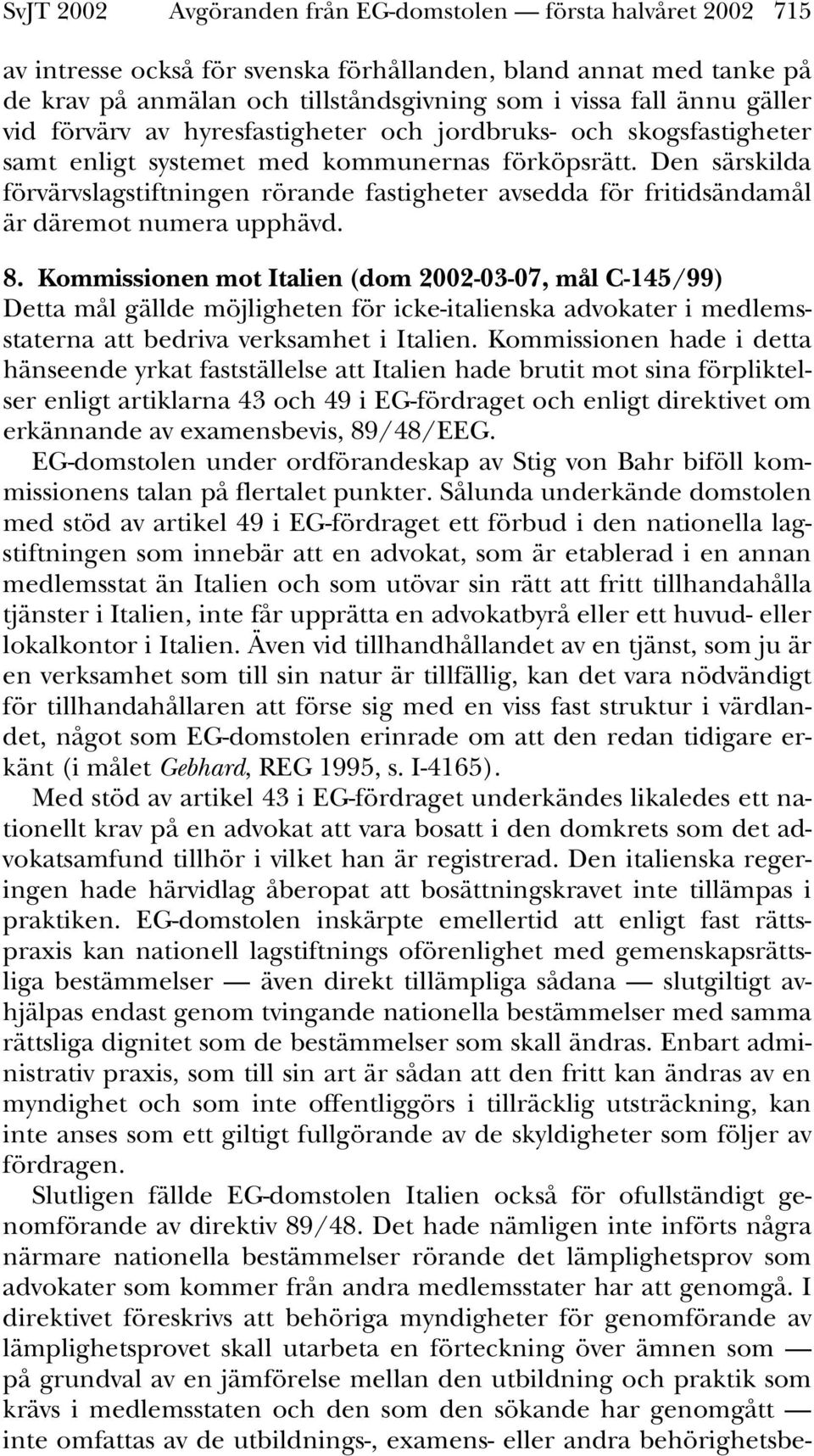 Den särskilda förvärvslagstiftningen rörande fastigheter avsedda för fritidsändamål är däremot numera upphävd. 8.