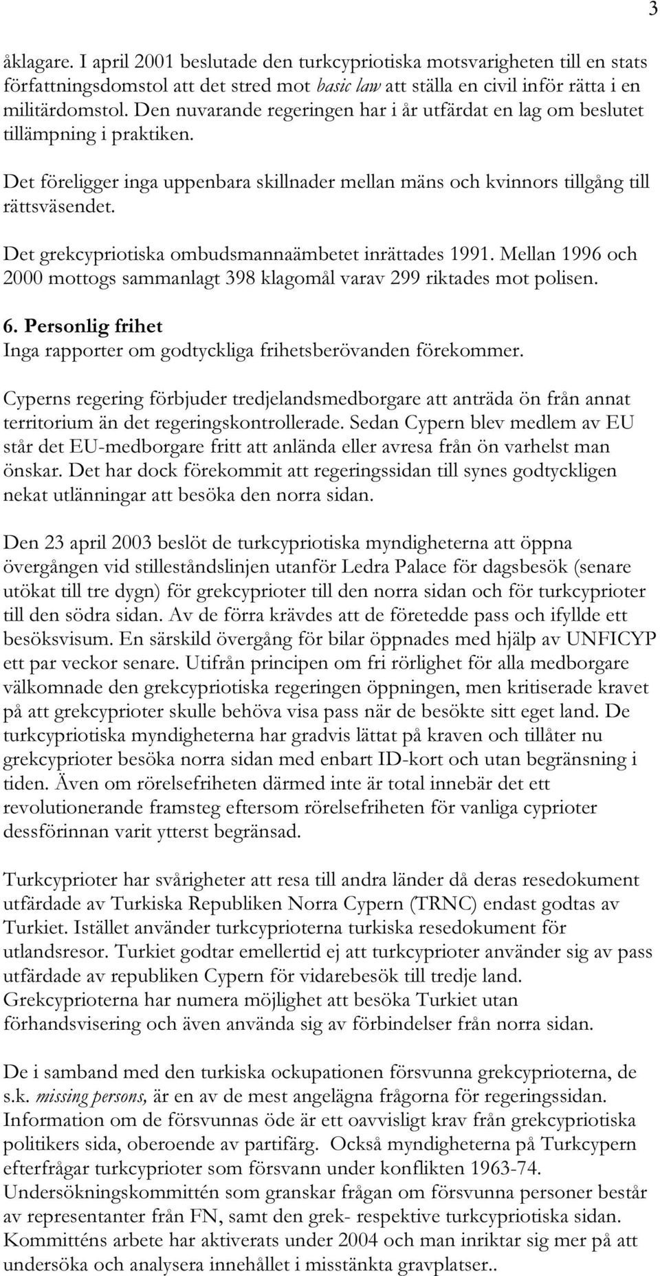 Det grekcypriotiska ombudsmannaämbetet inrättades 1991. Mellan 1996 och 2000 mottogs sammanlagt 398 klagomål varav 299 riktades mot polisen. 6.