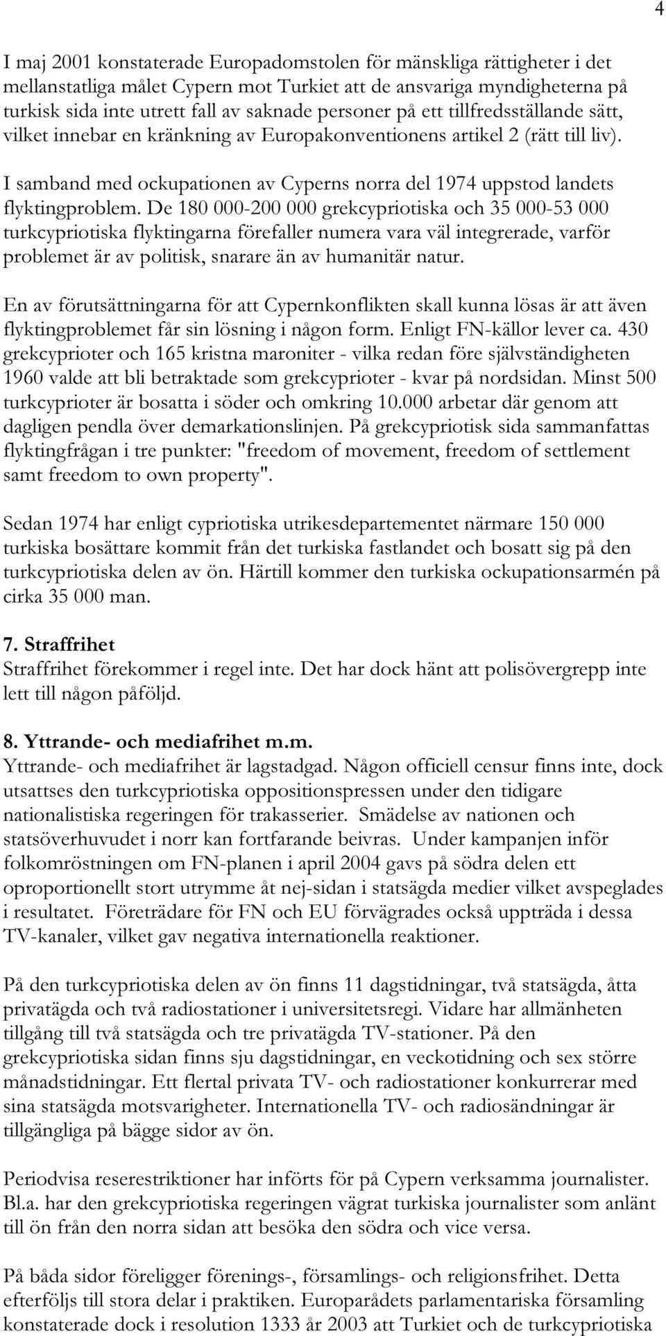 De 180 000-200 000 grekcypriotiska och 35 000-53 000 turkcypriotiska flyktingarna förefaller numera vara väl integrerade, varför problemet är av politisk, snarare än av humanitär natur.