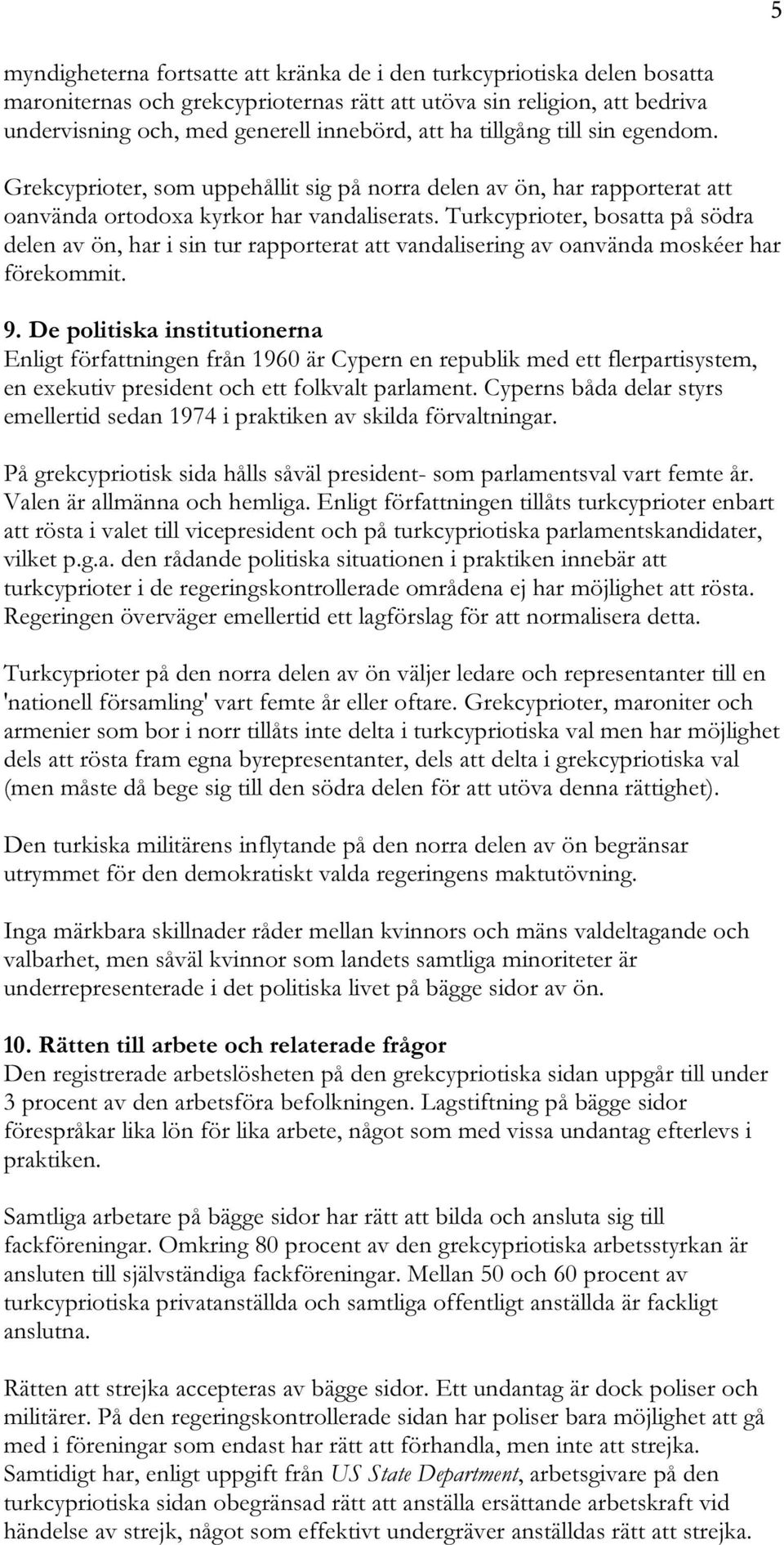 Turkcyprioter, bosatta på södra delen av ön, har i sin tur rapporterat att vandalisering av oanvända moskéer har förekommit. 9.