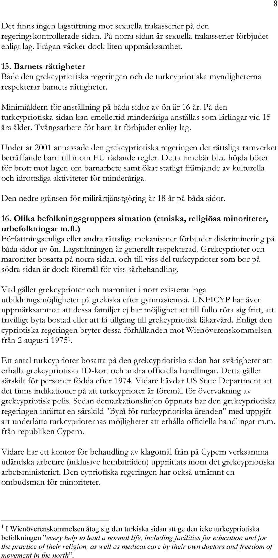 På den turkcypriotiska sidan kan emellertid minderåriga anställas som lärlingar vid 15 års ålder. Tvångsarbete för barn är förbjudet enligt lag.