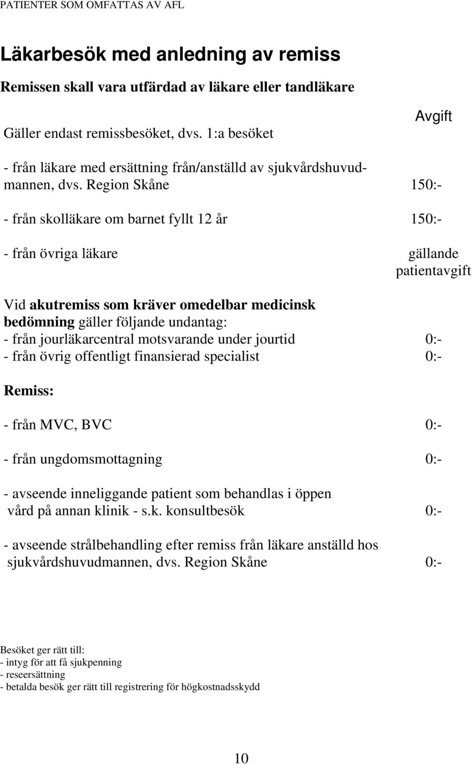 Region Skåne - från skolläkare om barnet fyllt 12 år - från övriga läkare Vid akutremiss som kräver omedelbar medicinsk bedömning gäller följande undantag: - från jourläkarcentral motsvarande under