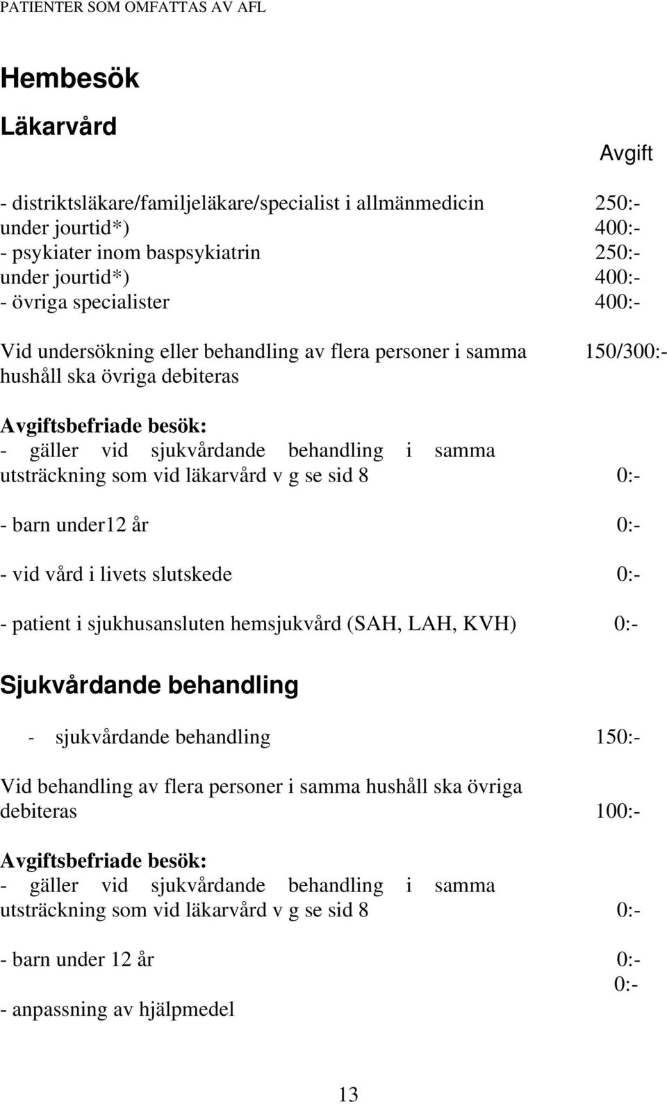 barn under12 år - vid vård i livets slutskede - patient i sjukhusansluten hemsjukvård (SAH, LAH, KVH) Avgift 25 40 25 40 40 150/30 Sjukvårdande behandling - sjukvårdande behandling Vid behandling av