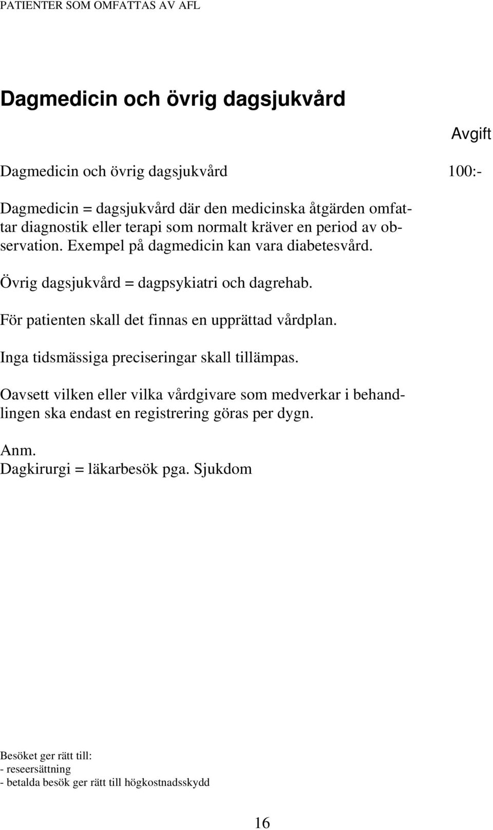 För patienten skall det finnas en upprättad vårdplan. Inga tidsmässiga preciseringar skall tillämpas.