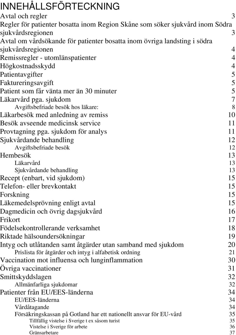 sjukdom 7 Avgiftsbefriade besök hos läkare: 8 Läkarbesök med anledning av remiss 10 Besök avseende medicinsk service 11 Provtagning pga.