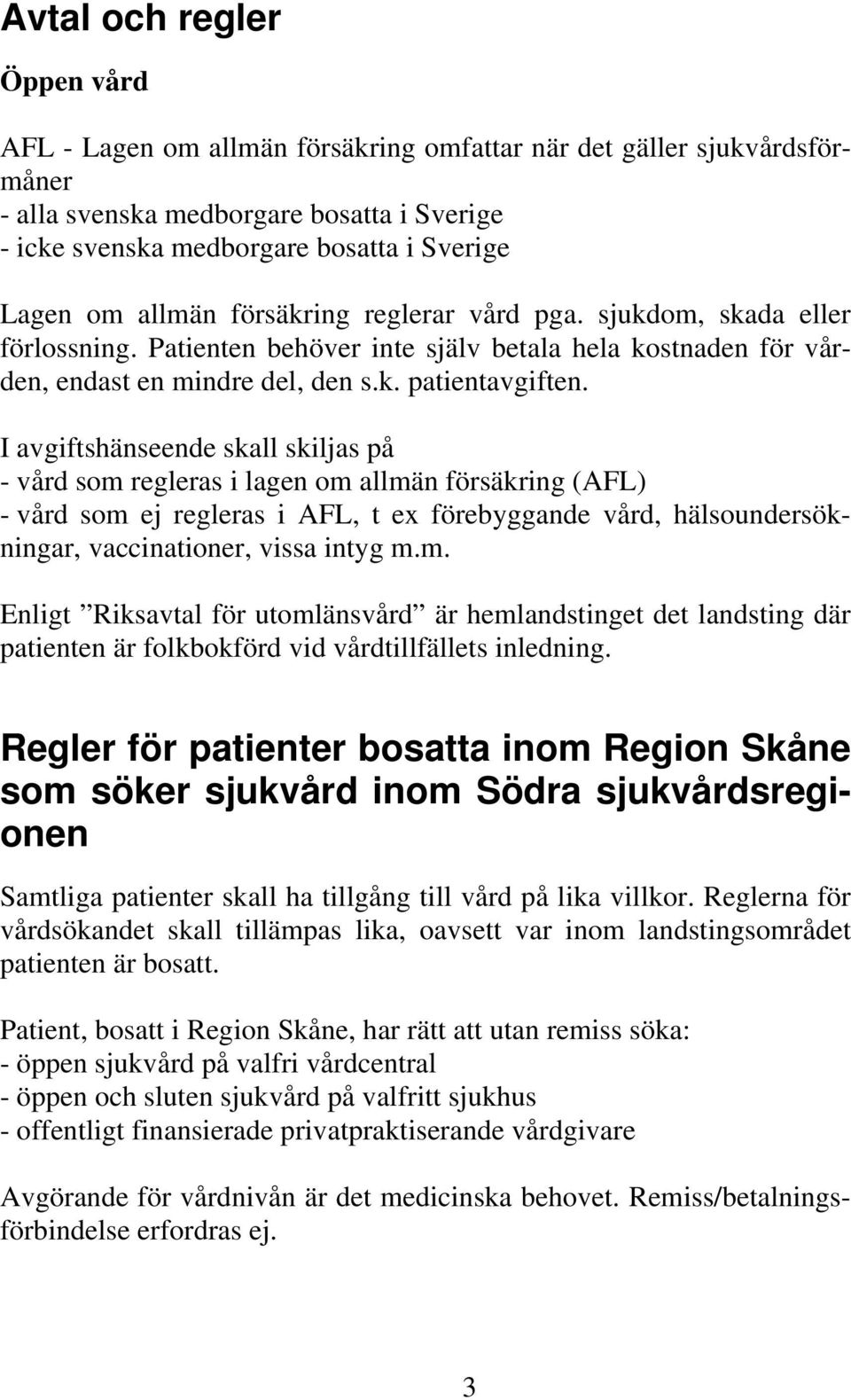 I avgiftshänseende skall skiljas på - vård som regleras i lagen om allmän försäkring (AFL) - vård som ej regleras i AFL, t ex förebyggande vård, hälsoundersökningar, vaccinationer, vissa intyg m.m. Enligt Riksavtal för utomlänsvård är hemlandstinget det landsting där patienten är folkbokförd vid vårdtillfällets inledning.