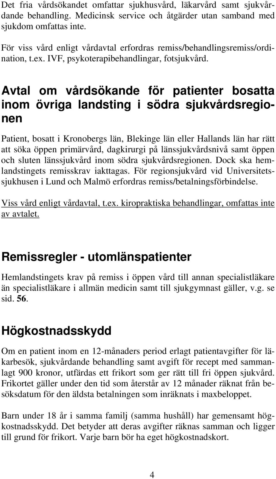 Avtal om vårdsökande för patienter bosatta inom övriga landsting i södra sjukvårdsregionen Patient, bosatt i Kronobergs län, Blekinge län eller Hallands län har rätt att söka öppen primärvård,