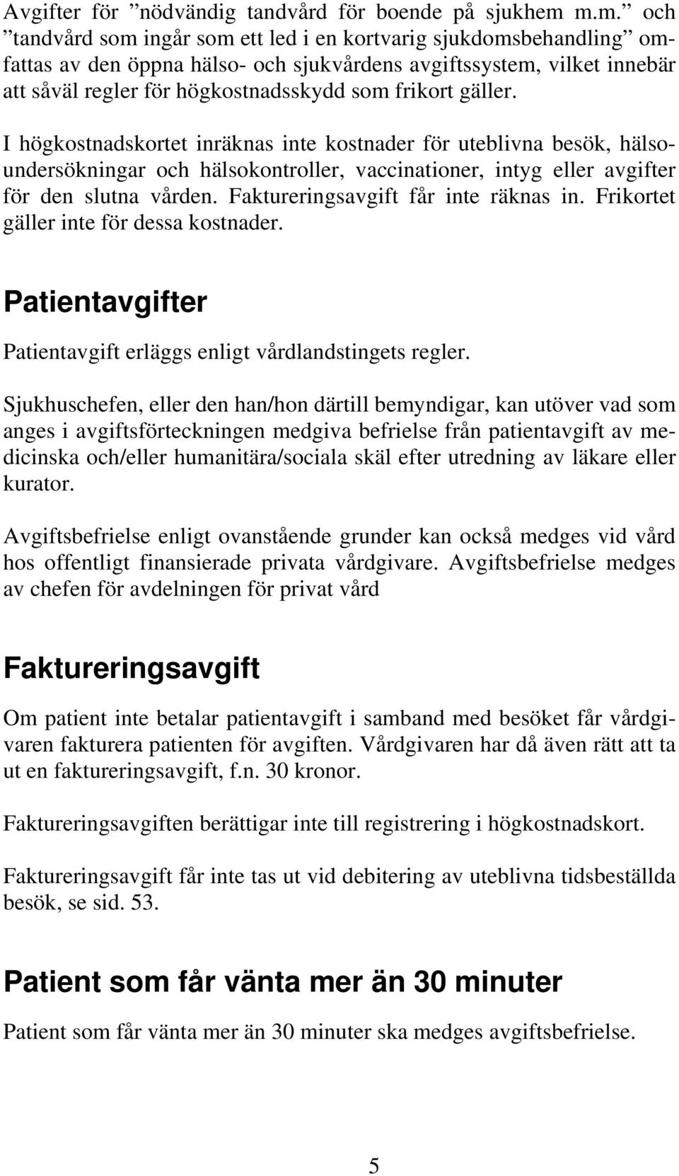 gäller. I högkostnadskortet inräknas inte kostnader för uteblivna besök, hälsoundersökningar och hälsokontroller, vaccinationer, intyg eller avgifter för den slutna vården.