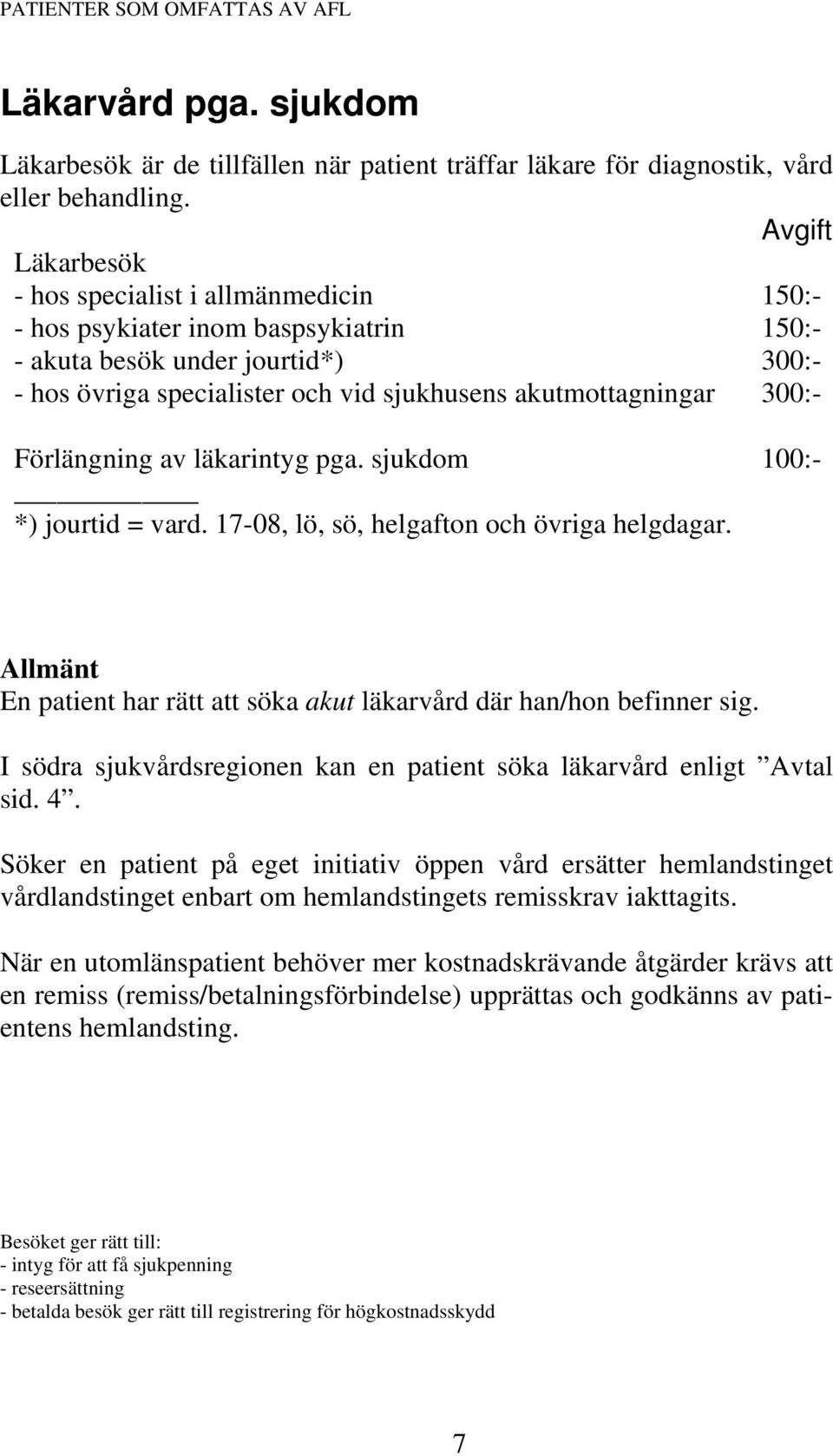 Förlängning av läkarintyg pga. sjukdom *) jourtid = vard. 17-08, lö, sö, helgafton och övriga helgdagar. 10 Allmänt En patient har rätt att söka akut läkarvård där han/hon befinner sig.