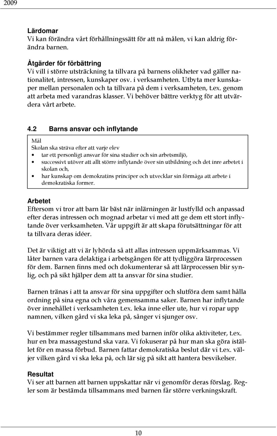 Utbyta mer kunskaper mellan personalen och ta tillvara på dem i verksamheten, t.ex. genom att arbeta med varandras klasser. Vi behöver bättre verktyg för att utvärdera vårt arbete. 4.