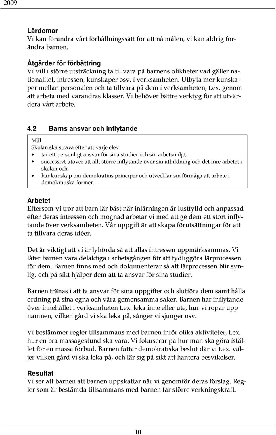 Utbyta mer kunskaper mellan personalen och ta tillvara på dem i verksamheten, t.ex. genom att arbeta med varandras klasser. Vi behöver bättre verktyg för att utvärdera vårt arbete. 4.