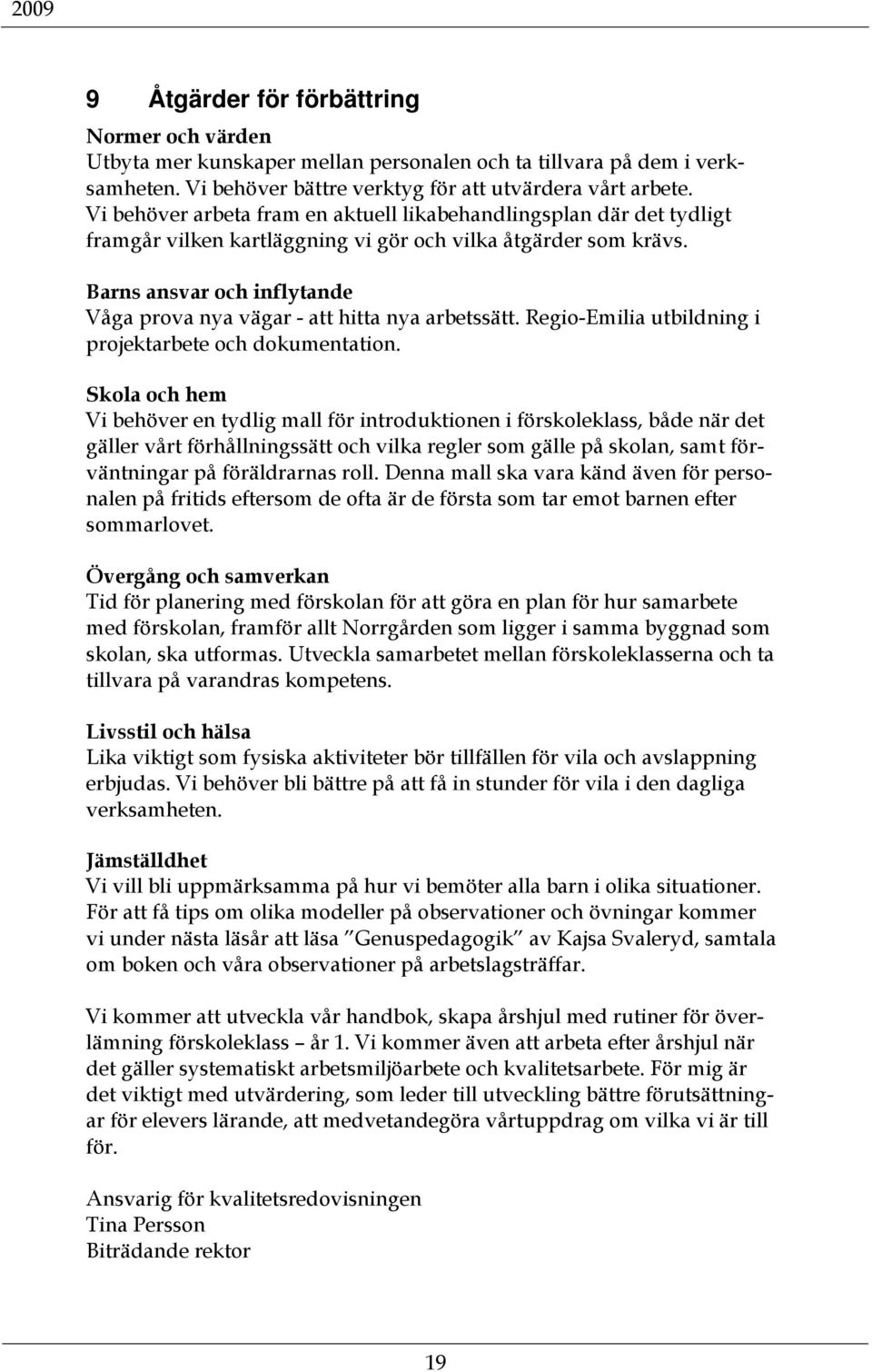 Barns ansvar och inflytande Våga prova nya vägar - att hitta nya arbetssätt. Regio-Emilia utbildning i projektarbete och dokumentation.
