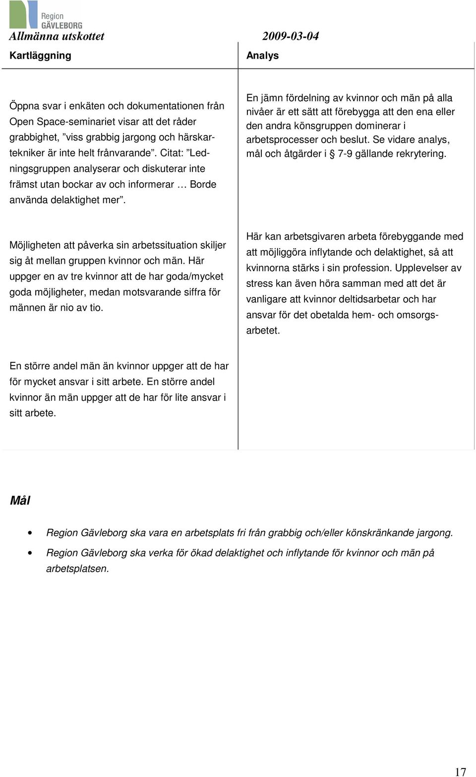 En jämn fördelning av kvinnor och män på alla nivåer är ett sätt att förebygga att den ena eller den andra könsgruppen dominerar i arbetsprocesser och beslut.