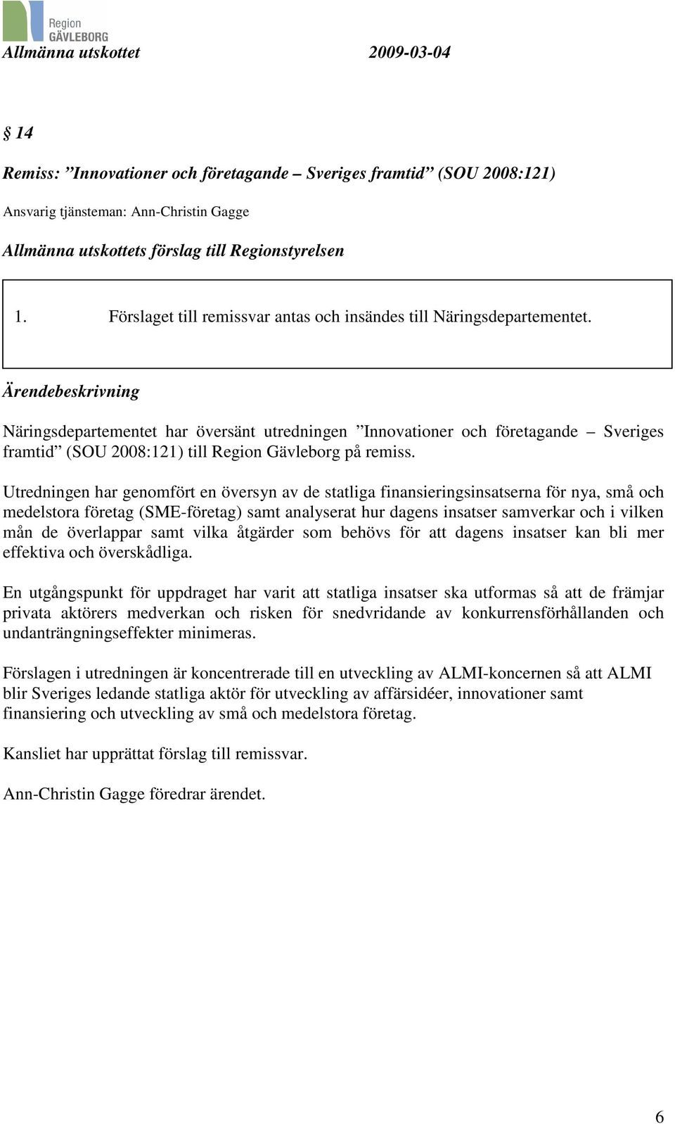 Ärendebeskrivning Näringsdepartementet har översänt utredningen Innovationer och företagande Sveriges framtid (SOU 2008:121) till Region Gävleborg på remiss.