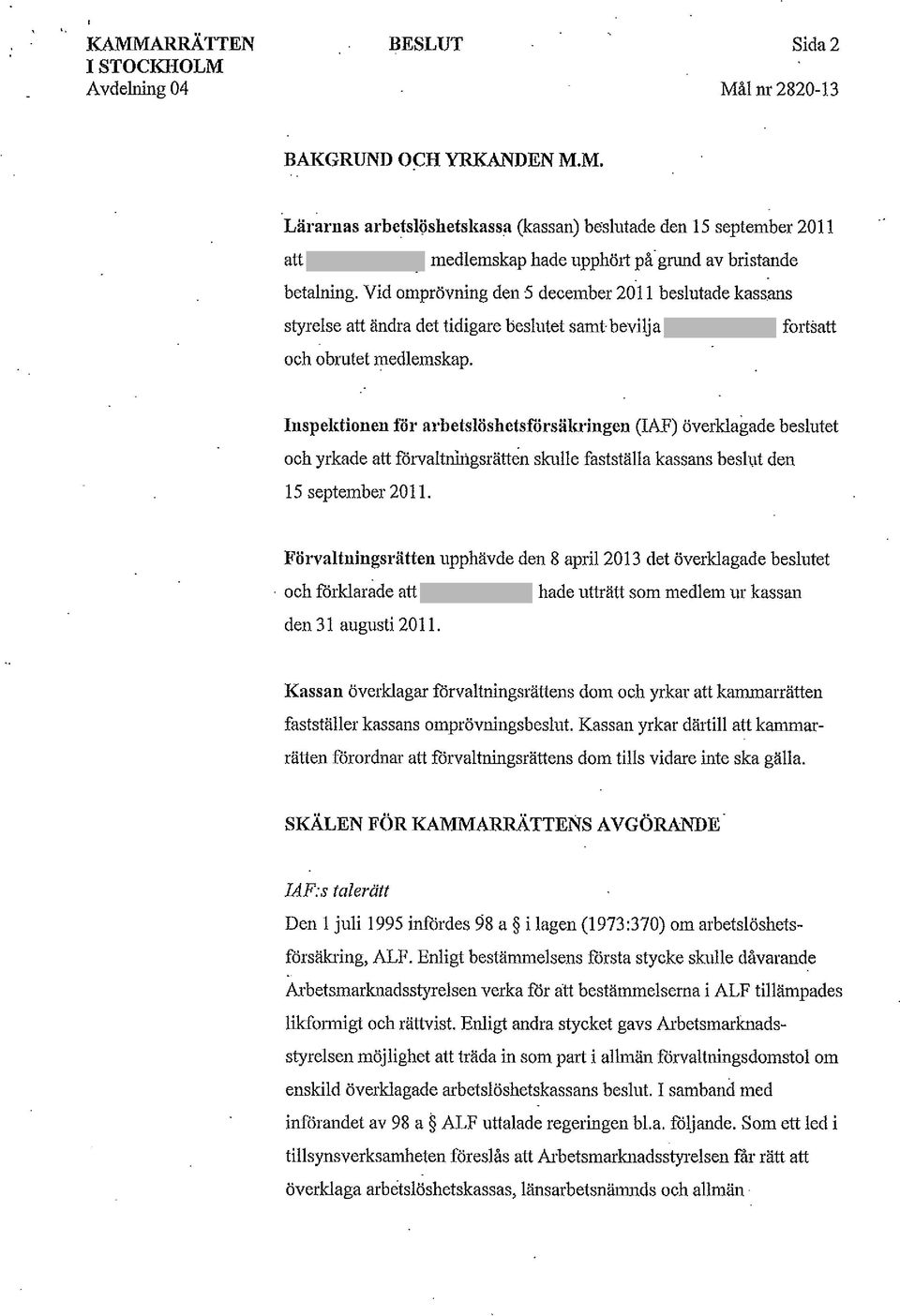 Inspektionen för arbetslöshctsforsälu ingen (IAF) överklagade beslutet och yrkade att förvaltningsrätten skulle fastställa kassans besh1t den 15 september 2011.