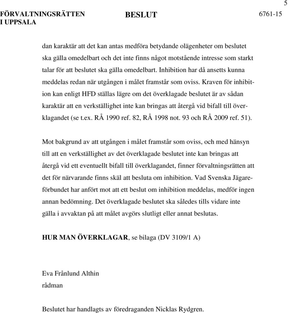 Kraven för inhibition kan enligt HFD ställas lägre om det överklagade beslutet är av sådan karaktär att en verkställighet inte kan bringas att återgå vid bifall till överklagandet (se t.ex.