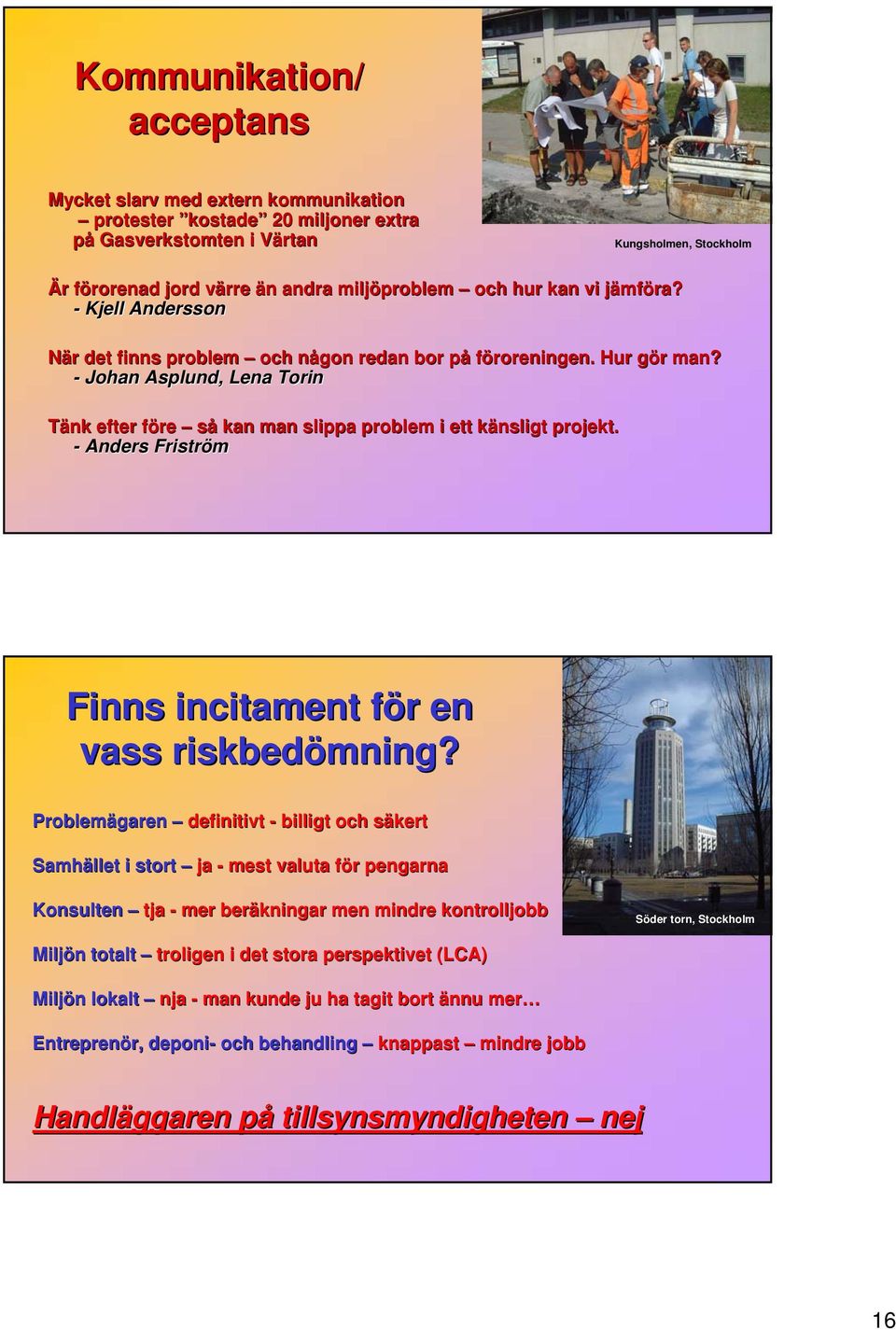 - Johan Asplund, Lena Torin Tänk efter före så kan man slippa problem i ett känsligt projekt. - Anders Friström Finns incitament för en vass riskbedömning?