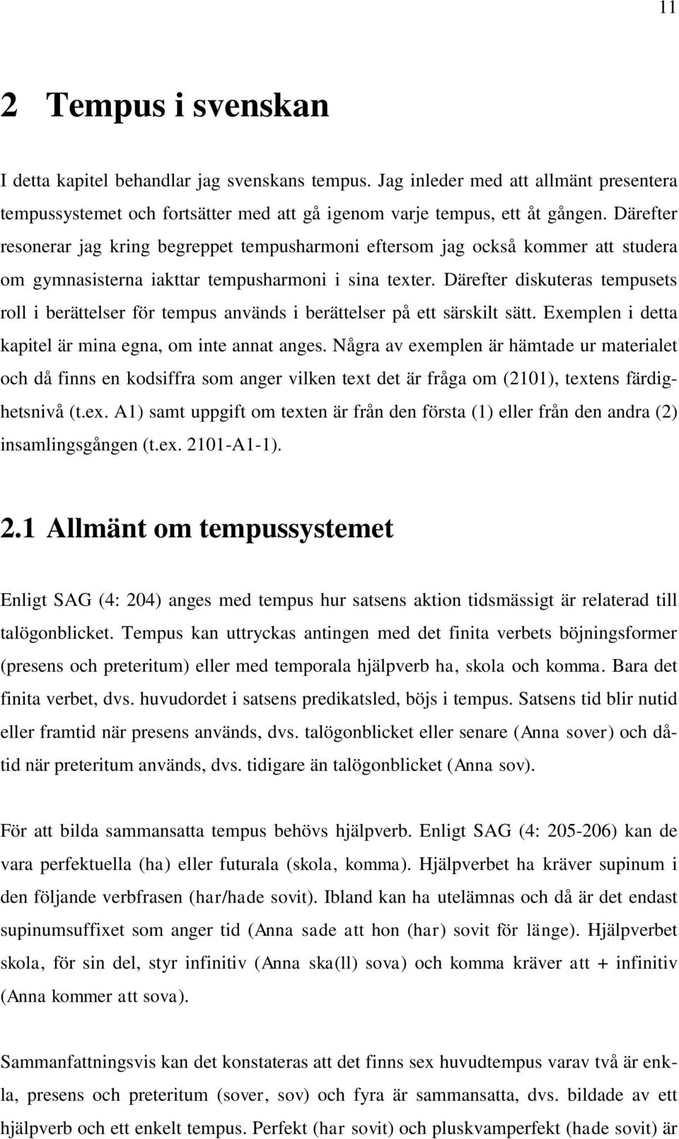 Därefter diskuteras tempusets roll i berättelser för tempus används i berättelser på ett särskilt sätt. Exemplen i detta kapitel är mina egna, om inte annat anges.