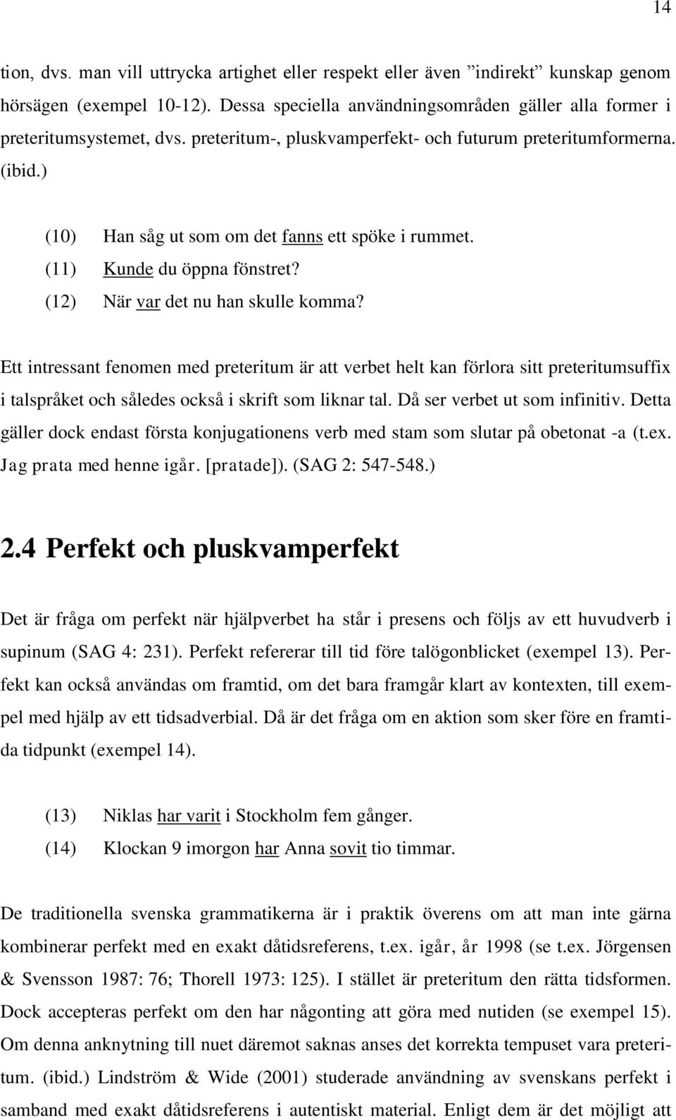 Ett intressant fenomen med preteritum är att verbet helt kan förlora sitt preteritumsuffix i talspråket och således också i skrift som liknar tal. Då ser verbet ut som infinitiv.