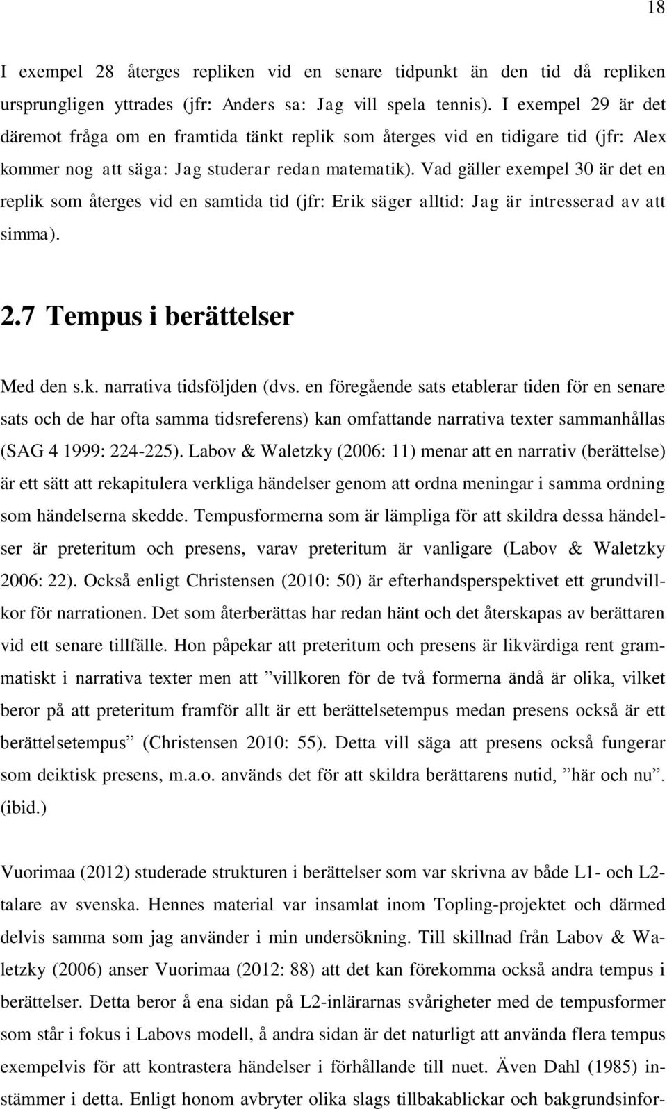 Vad gäller exempel 30 är det en replik som återges vid en samtida tid (jfr: Erik säger alltid: Jag är intresserad av att simma). 2.7 Tempus i berättelser Med den s.k. narrativa tidsföljden (dvs.