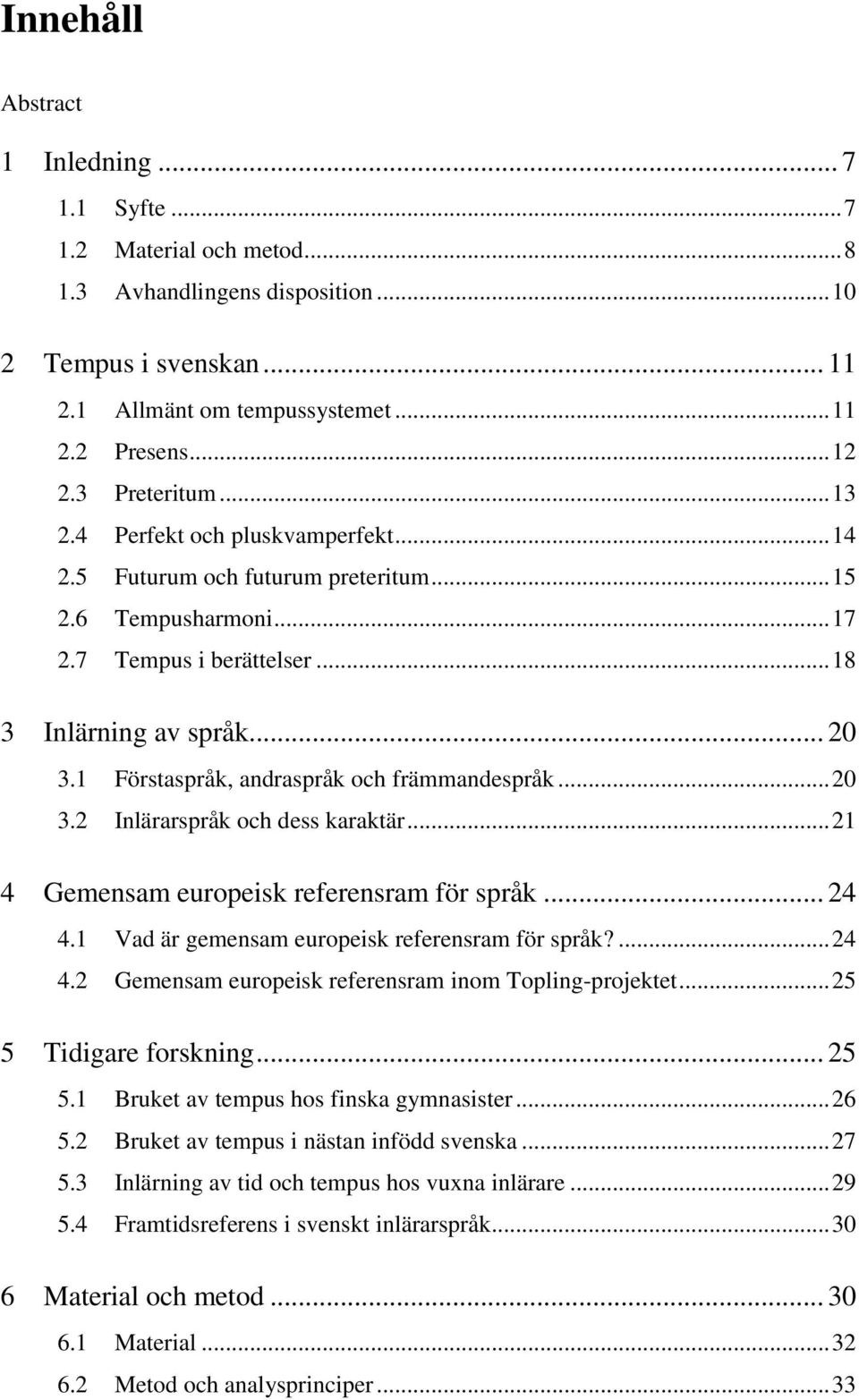 1 Förstaspråk, andraspråk och främmandespråk... 20 3.2 Inlärarspråk och dess karaktär... 21 4 Gemensam europeisk referensram för språk... 24 4.1 Vad är gemensam europeisk referensram för språk?... 24 4.2 Gemensam europeisk referensram inom Topling-projektet.