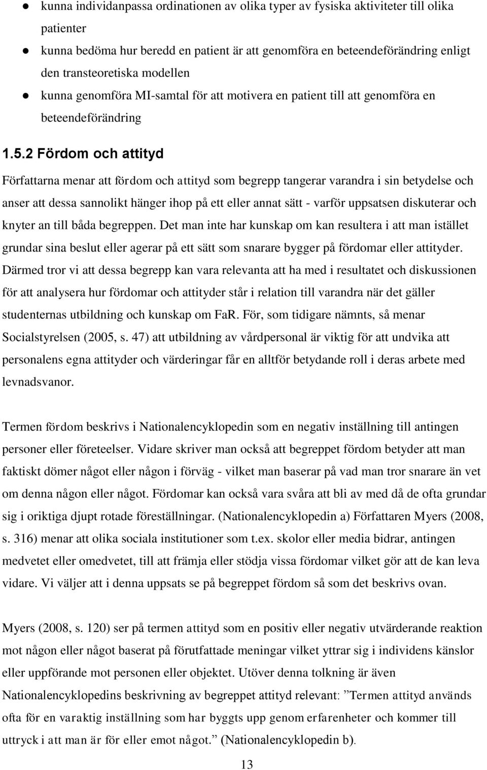 2 Fördom och attityd Författarna menar att fördom och attityd som begrepp tangerar varandra i sin betydelse och anser att dessa sannolikt hänger ihop på ett eller annat sätt - varför uppsatsen