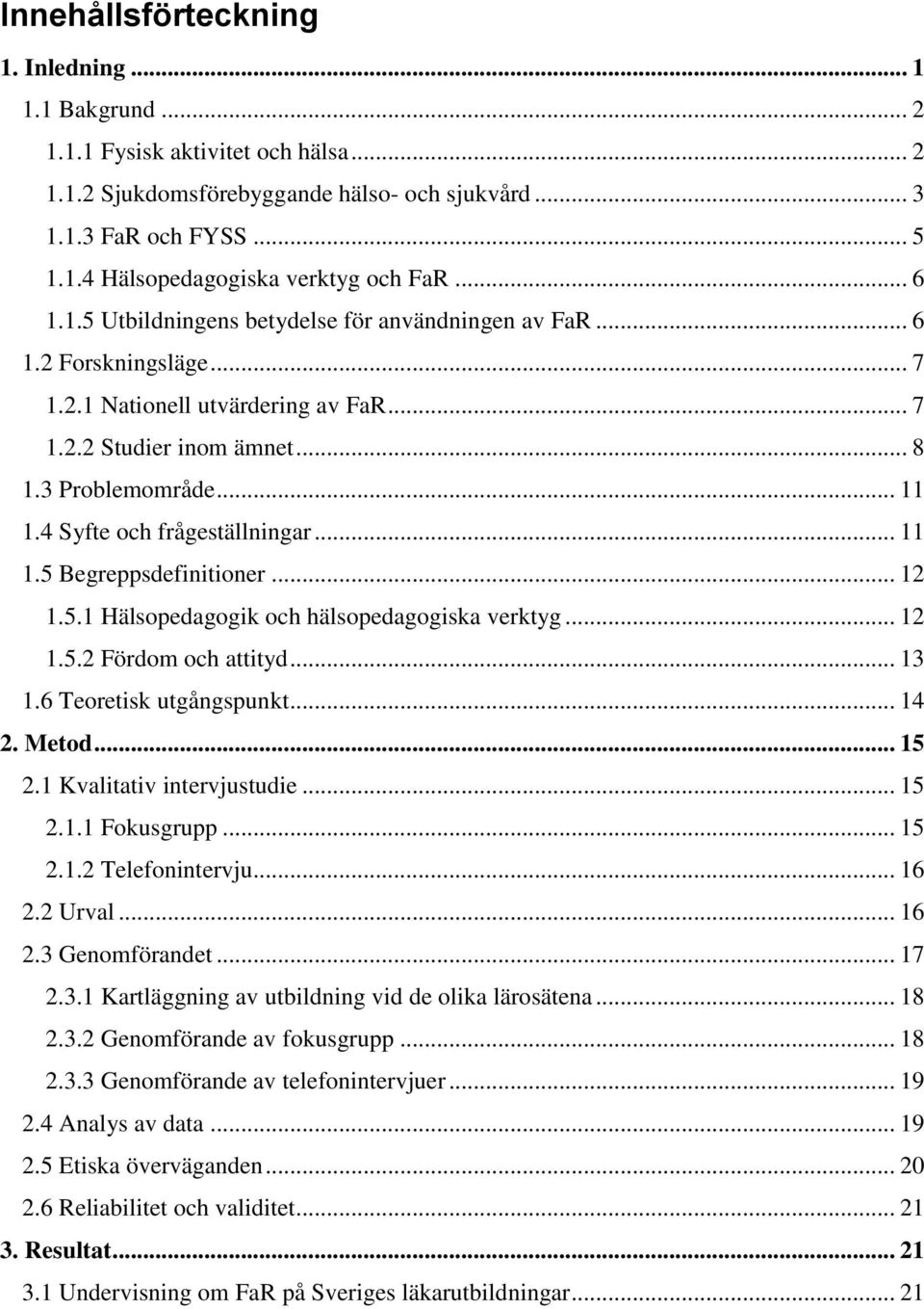 4 Syfte och frågeställningar... 11 1.5 Begreppsdefinitioner... 12 1.5.1 Hälsopedagogik och hälsopedagogiska verktyg... 12 1.5.2 Fördom och attityd... 13 1.6 Teoretisk utgångspunkt... 14 2. Metod.