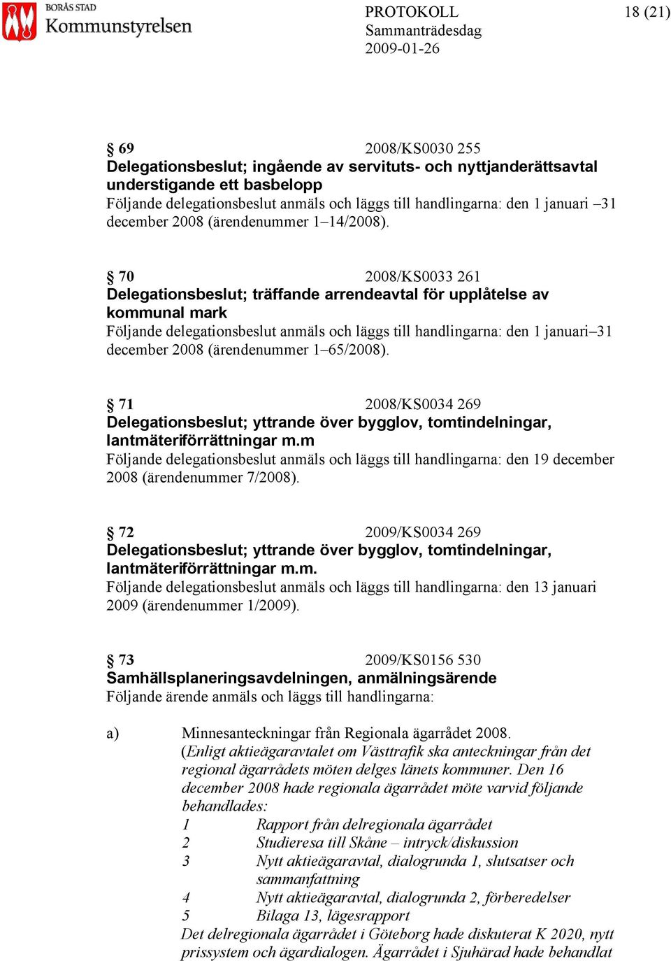 70 2008/KS0033 261 Delegationsbeslut; träffande arrendeavtal för upplåtelse av kommunal mark Följande delegationsbeslut anmäls och läggs till handlingarna: den 1 januari 31 december 2008