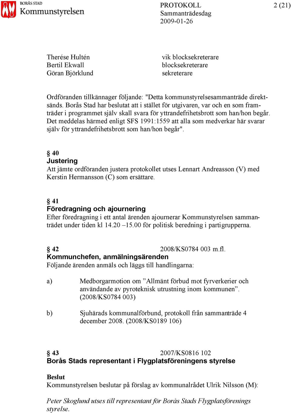 Det meddelas härmed enligt SFS 1991:1559 att alla som medverkar här svarar själv för yttrandefrihetsbrott som han/hon begår".