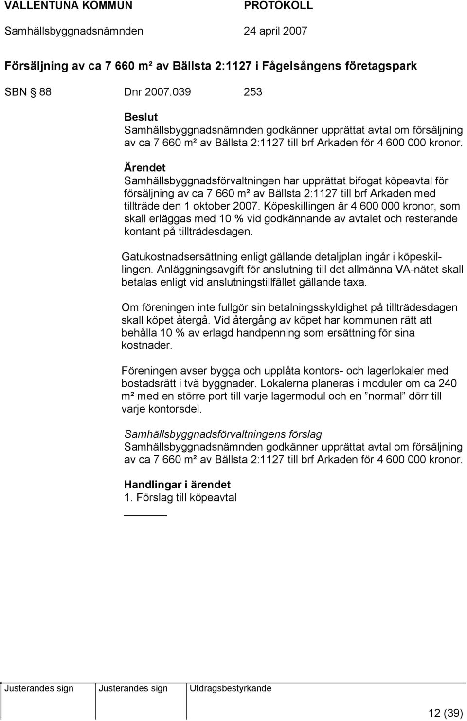 Samhällsbyggnadsförvaltningen har upprättat bifogat köpeavtal för försäljning av ca 7 660 m² av Bällsta 2:1127 till brf Arkaden med tillträde den 1 oktober 2007.