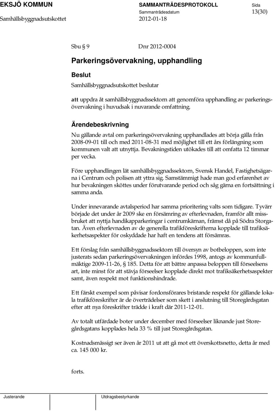 Nu gällande avtal om parkeringsövervakning upphandlades att börja gälla från 2008-09-01 till och med 2011-08-31 med möjlighet till ett års förlängning som kommunen valt att utnyttja.