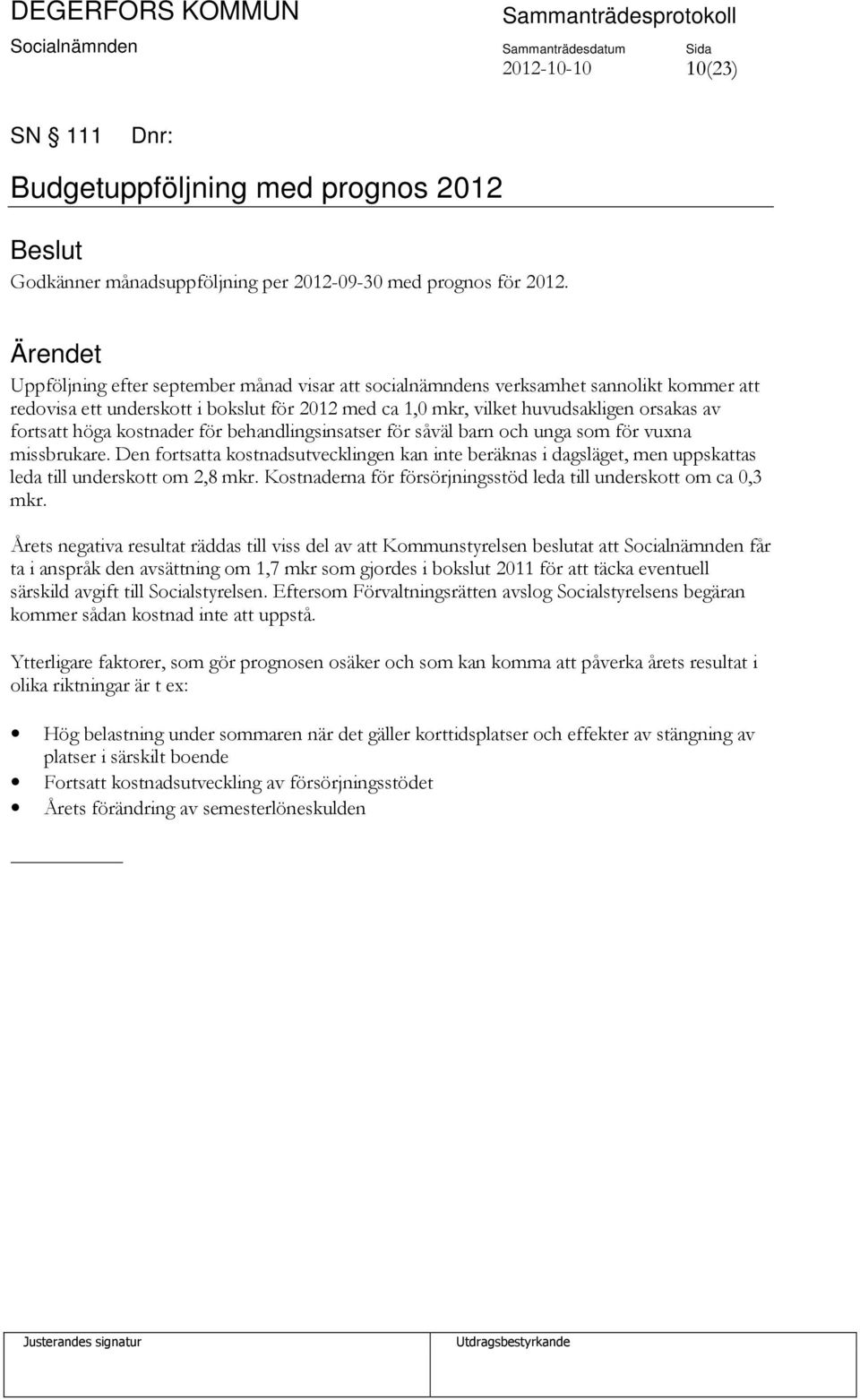 kostnader för behandlingsinsatser för såväl barn och unga som för vuxna missbrukare. Den fortsatta kostnadsutvecklingen kan inte beräknas i dagsläget, men uppskattas leda till underskott om 2,8 mkr.