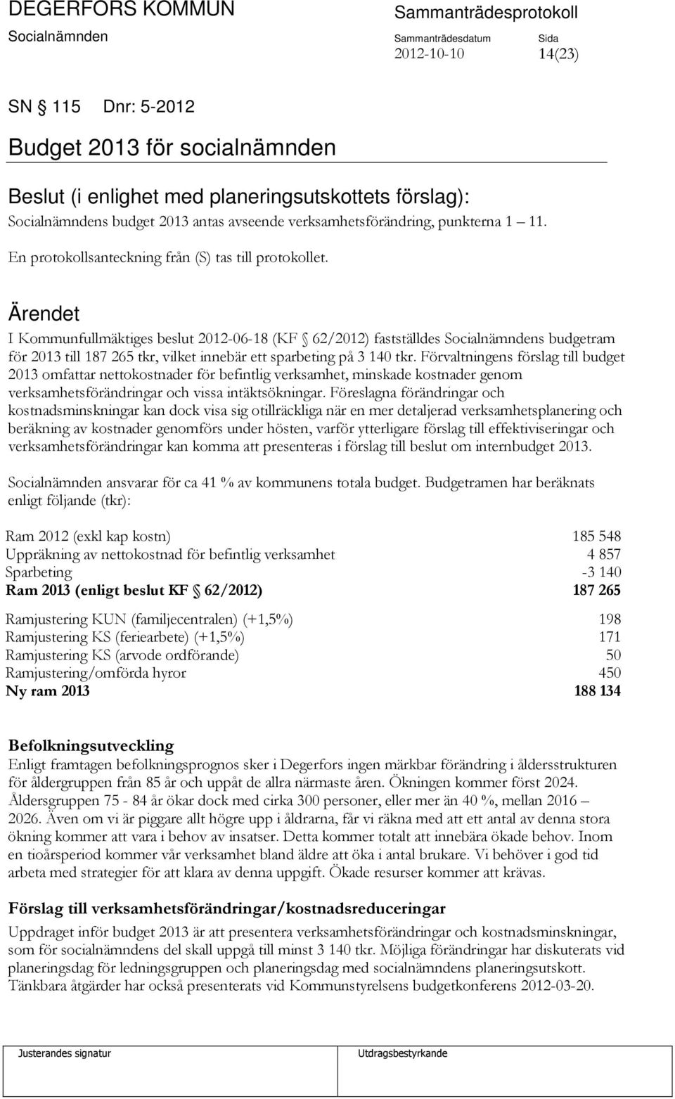 I Kommunfullmäktiges beslut 2012-06-18 (KF 62/2012) fastställdes Socialnämndens budgetram för 2013 till 187 265 tkr, vilket innebär ett sparbeting på 3 140 tkr.