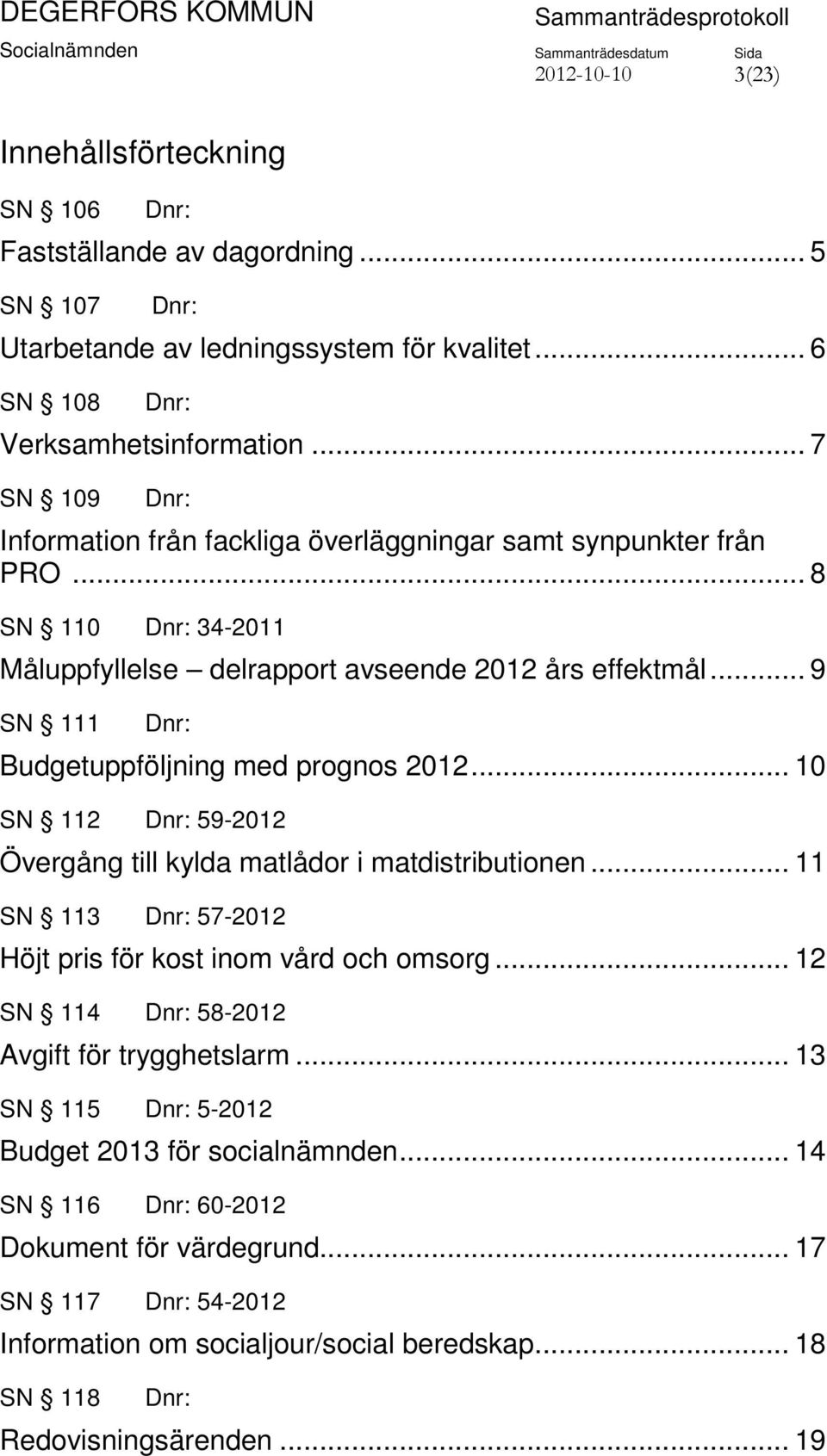 .. 9 SN 111 Budgetuppföljning med prognos 2012... 10 SN 112 59-2012 Övergång till kylda matlådor i matdistributionen... 11 SN 113 57-2012 Höjt pris för kost inom vård och omsorg.