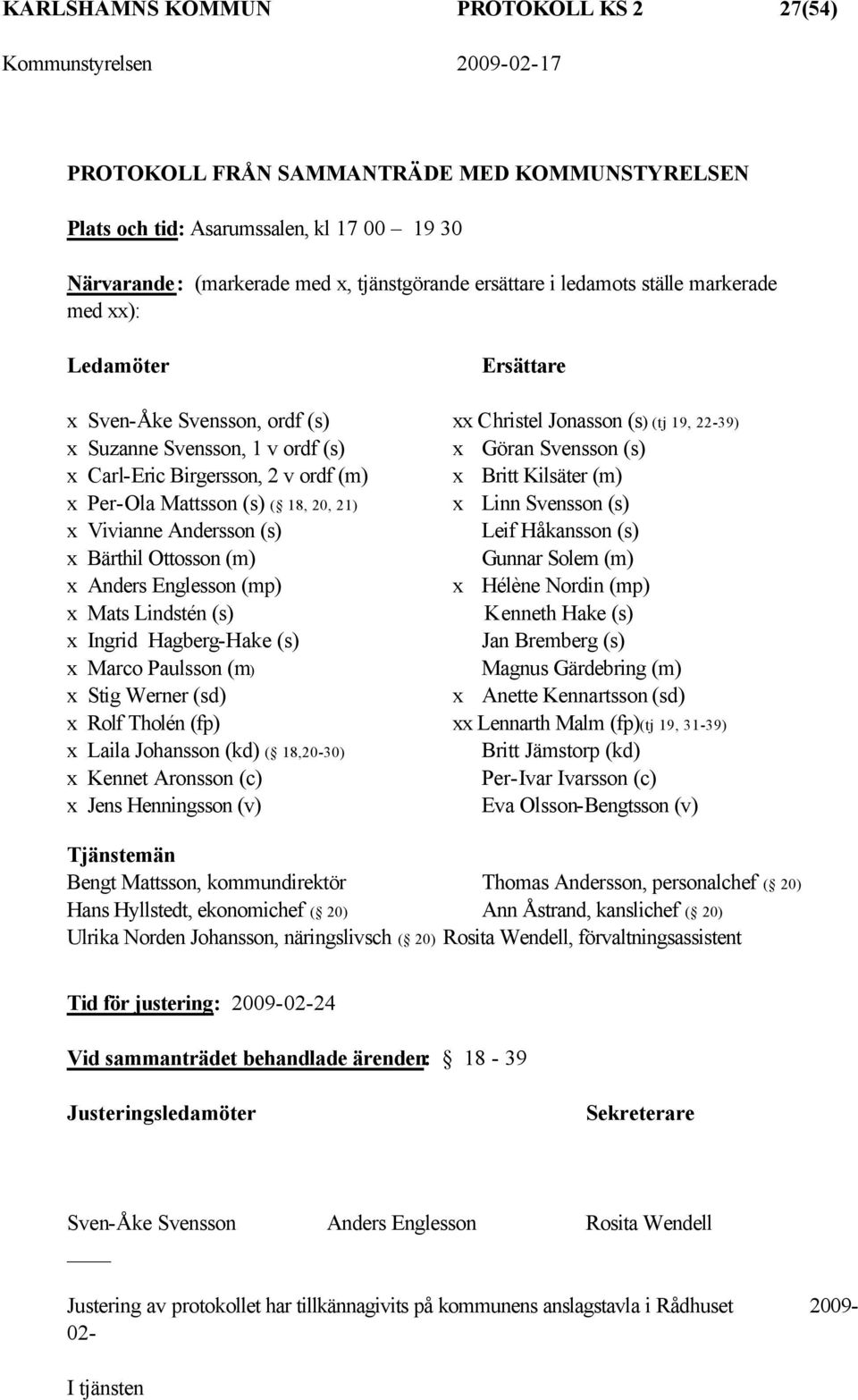 ordf (m) x Britt Kilsäter (m) x Per-Ola Mattsson (s) ( 18, 20, 21) x Linn Svensson (s) x Vivianne Andersson (s) Leif Håkansson (s) x Bärthil Ottosson (m) Gunnar Solem (m) x Anders Englesson (mp) x