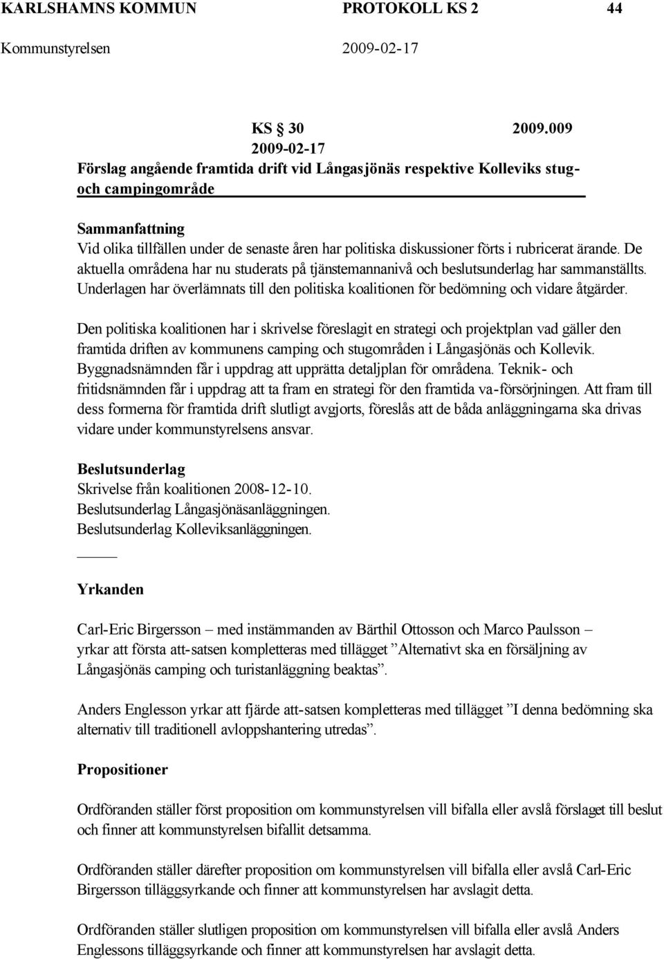 ärande. De aktuella områdena har nu studerats på tjänstemannanivå och beslutsunderlag har sammanställts. Underlagen har överlämnats till den politiska koalitionen för bedömning och vidare åtgärder.