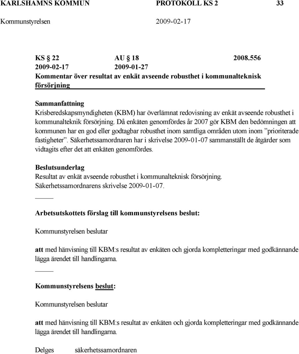 kommunalteknik försörjning. Då enkäten genomfördes år 2007 gör KBM den bedömningen att kommunen har en god eller godtagbar robusthet inom samtliga områden utom inom prioriterade fastigheter.