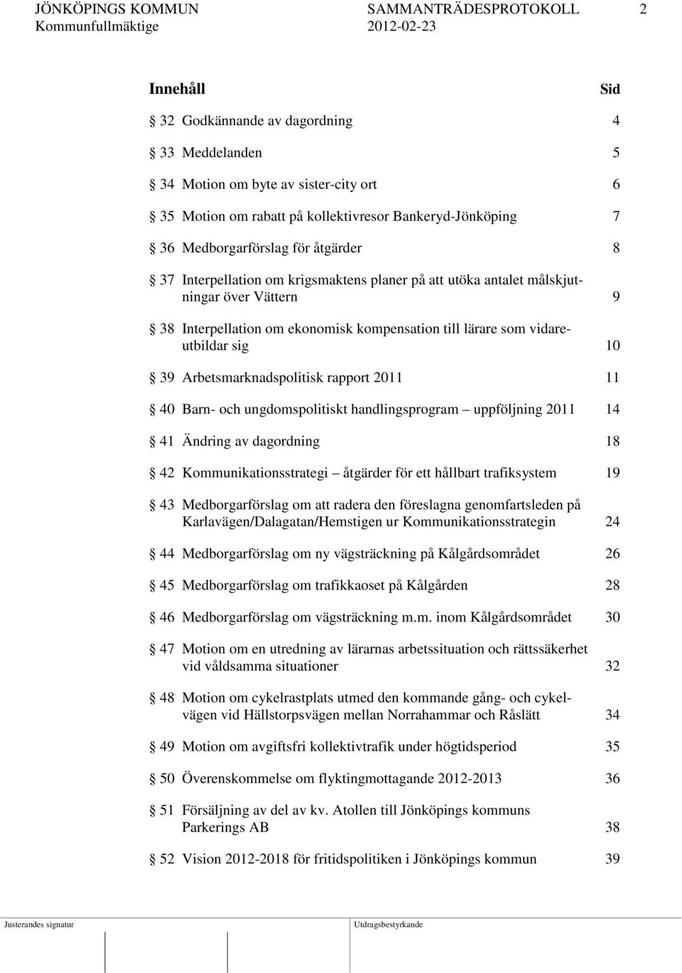 vidareutbildar sig 10 39 Arbetsmarknadspolitisk rapport 2011 11 40 Barn- och ungdomspolitiskt handlingsprogram uppföljning 2011 14 41 Ändring av dagordning 18 42 Kommunikationsstrategi åtgärder för