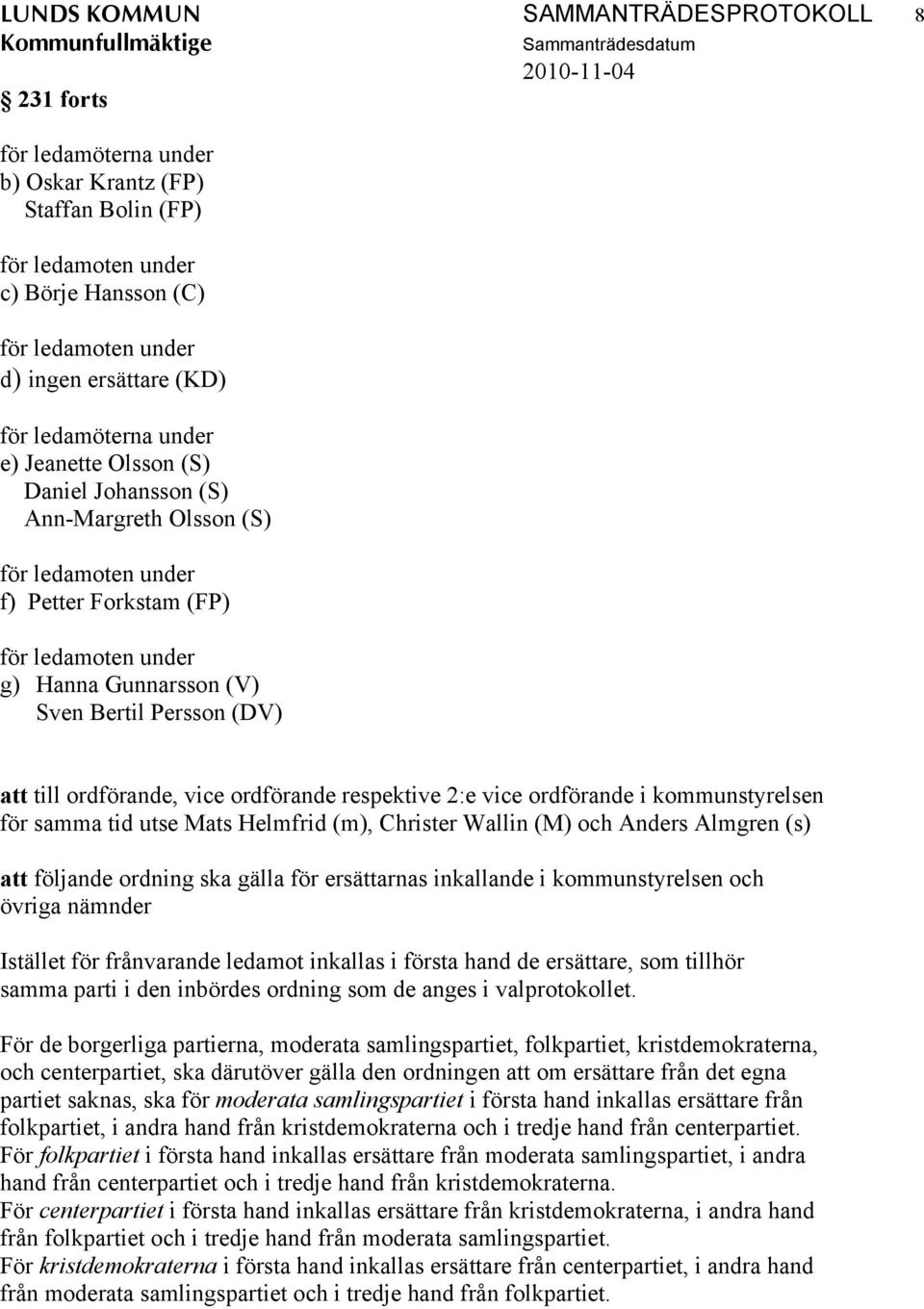 att till ordförande, vice ordförande respektive 2:e vice ordförande i kommunstyrelsen för samma tid utse Mats Helmfrid (m), Christer Wallin (M) och Anders Almgren (s) att följande ordning ska gälla