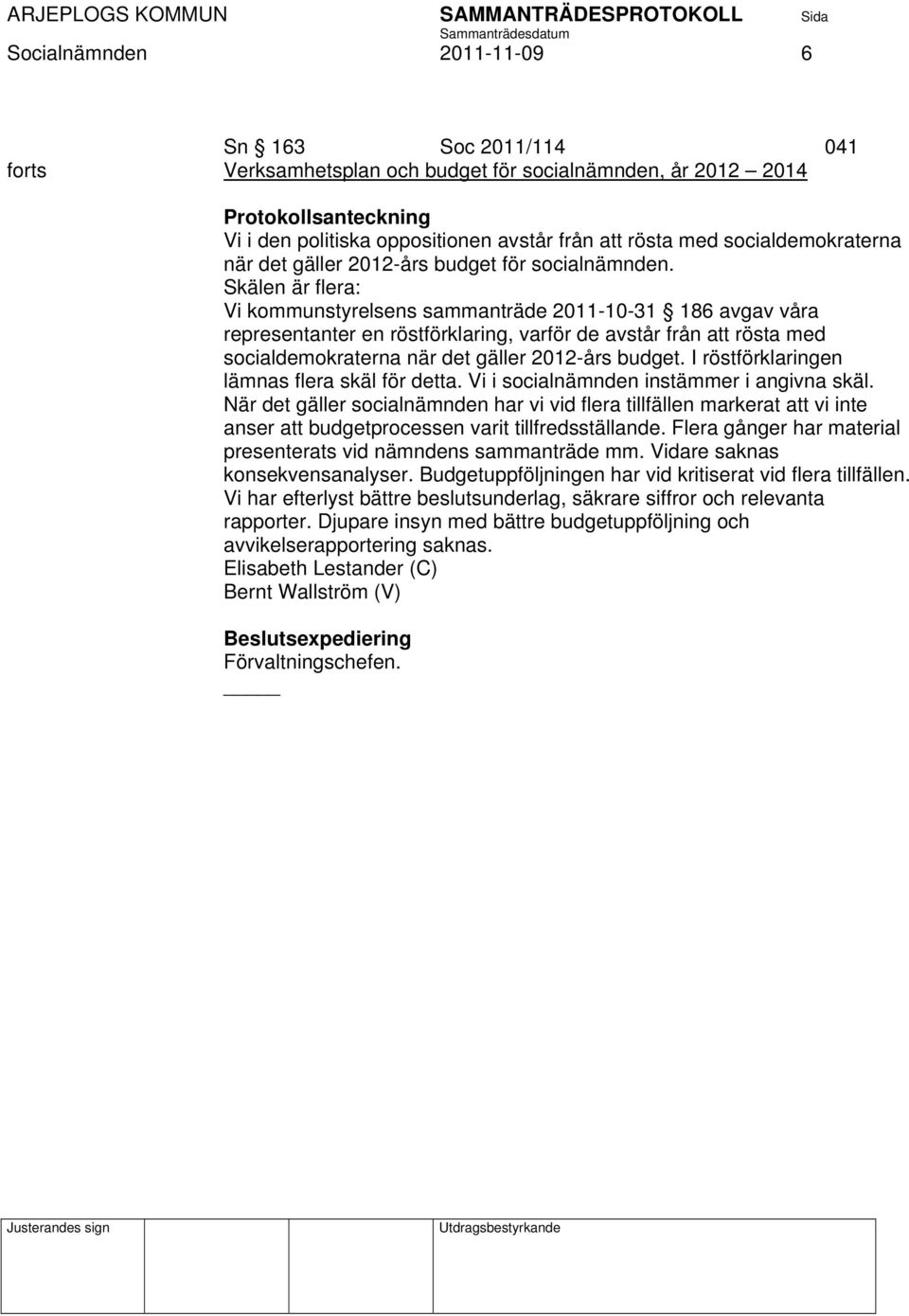 Skälen är flera: Vi kommunstyrelsens sammanträde 2011-10-31 186 avgav våra representanter en röstförklaring, varför de avstår från att rösta med socialdemokraterna när det gäller 2012-års budget.