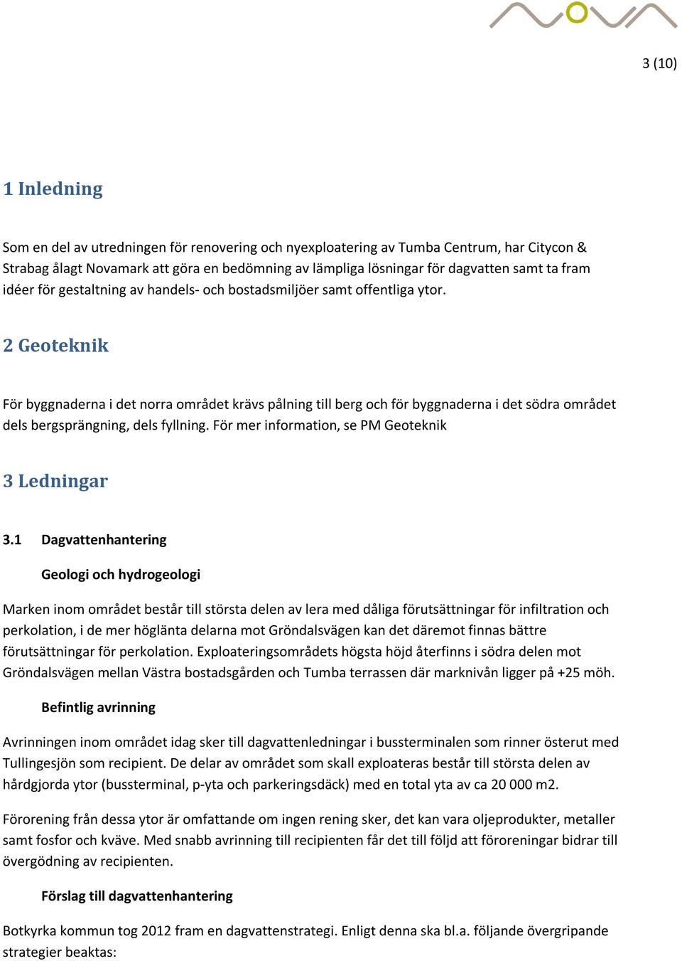 2 Geoteknik För byggnaderna i det norra området krävs pålning till berg och för byggnaderna i det södra området dels bergsprängning, dels fyllning. För mer information, se PM Geoteknik 3 Ledningar 3.