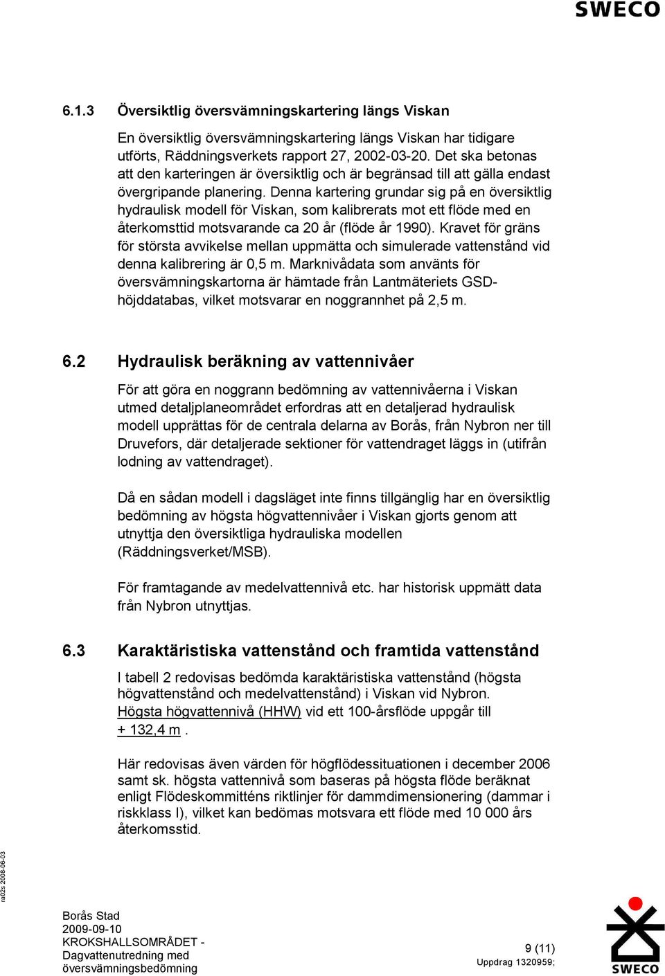 Denna kartering grundar sig på en översiktlig hydraulisk modell för Viskan, som kalibrerats mot ett flöde med en återkomsttid motsvarande ca 20 år (flöde år 1990).