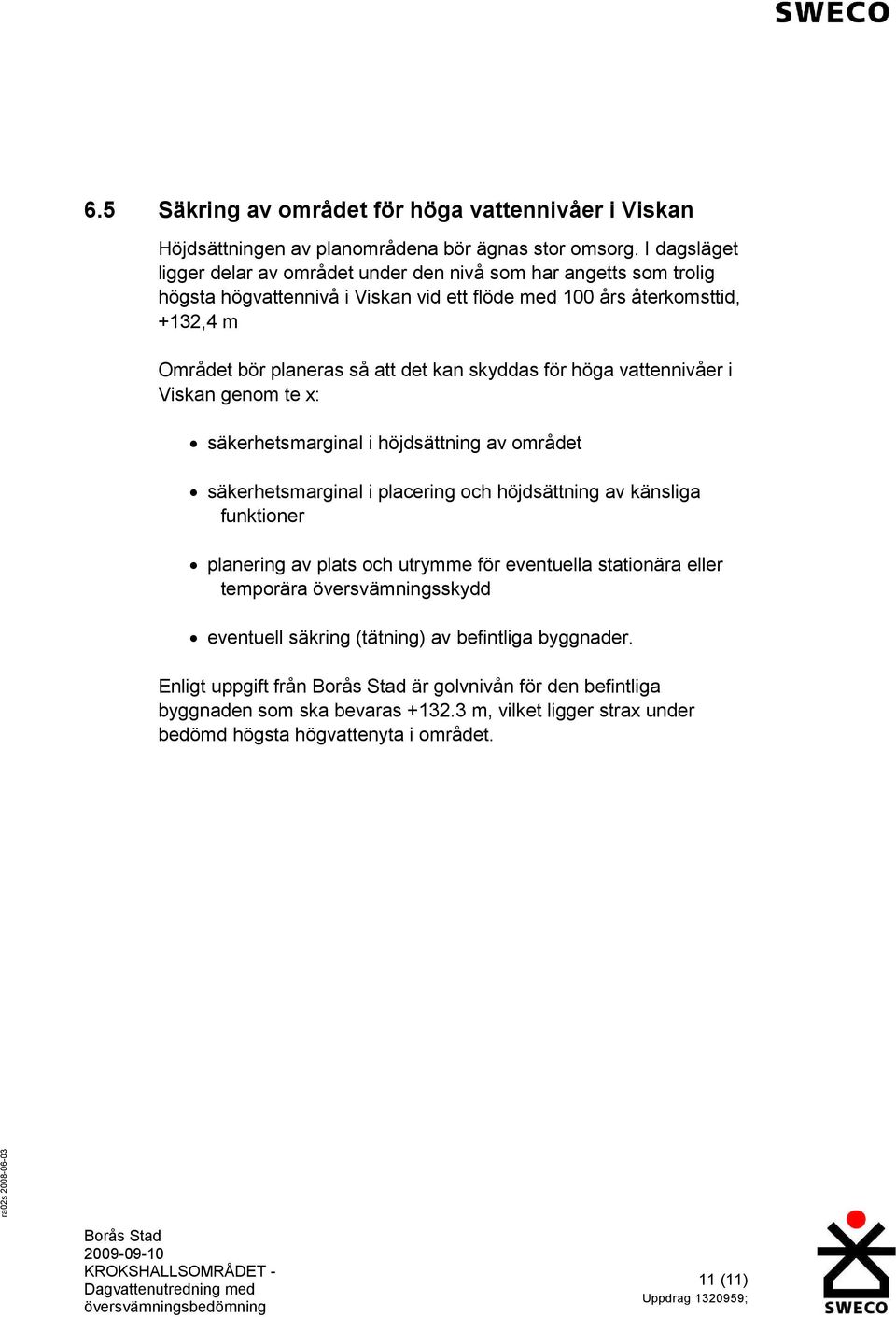 skyddas för höga vattennivåer i Viskan genom te x: säkerhetsmarginal i höjdsättning av området säkerhetsmarginal i placering och höjdsättning av känsliga funktioner planering av plats och utrymme