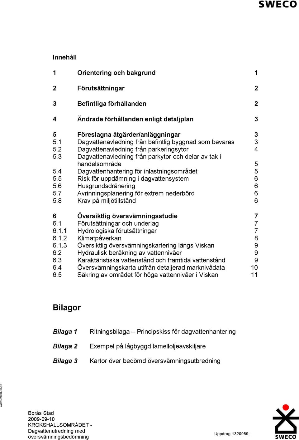 4 Dagvattenhantering för inlastningsområdet 5 5.5 Risk för uppdämning i dagvattensystem 6 5.6 Husgrundsdränering 6 5.7 Avrinningsplanering för extrem nederbörd 6 5.