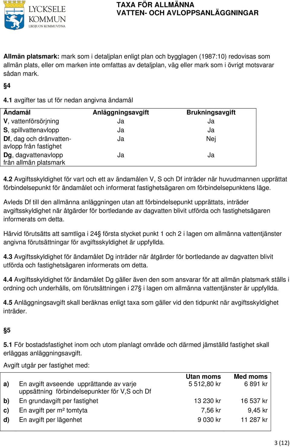 1 avgifter tas ut för nedan angivna ändamål Ändamål Anläggningsavgift Brukningsavgift V, vattenförsörjning Ja Ja S, spillvattenavlopp Ja Ja Df, dag och dränvattenavlopp Ja Nej från fastighet Dg,