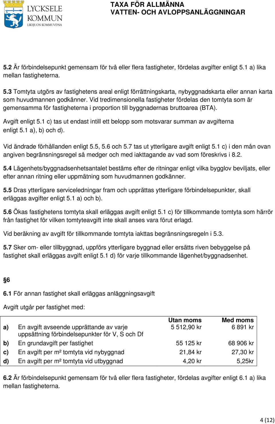 1 c) tas ut endast intill ett belopp som motsvarar summan av avgifterna enligt 5.1 a), b) och d). Vid ändrade förhållanden enligt 5.5, 5.6 och 5.7 tas ut ytterligare avgift enligt 5.