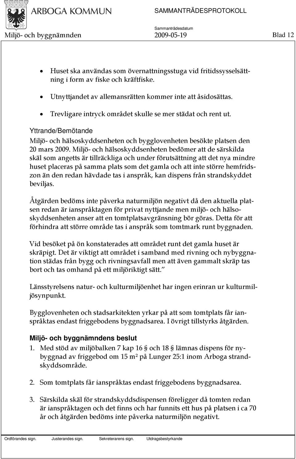 Yttrande/Bemötande Miljö- och hälsoskyddsenheten och bygglovenheten besökte platsen den 20 mars 2009.