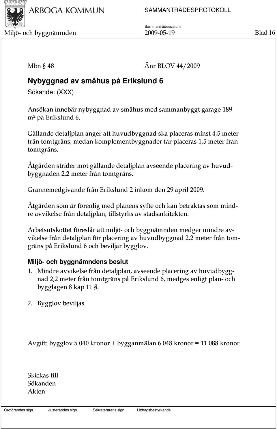 Åtgärden strider mot gällande detaljplan avseende placering av huvudbyggnaden 2,2 meter från tomtgräns. Grannemedgivande från Erikslund 2 inkom den 29 april 2009.